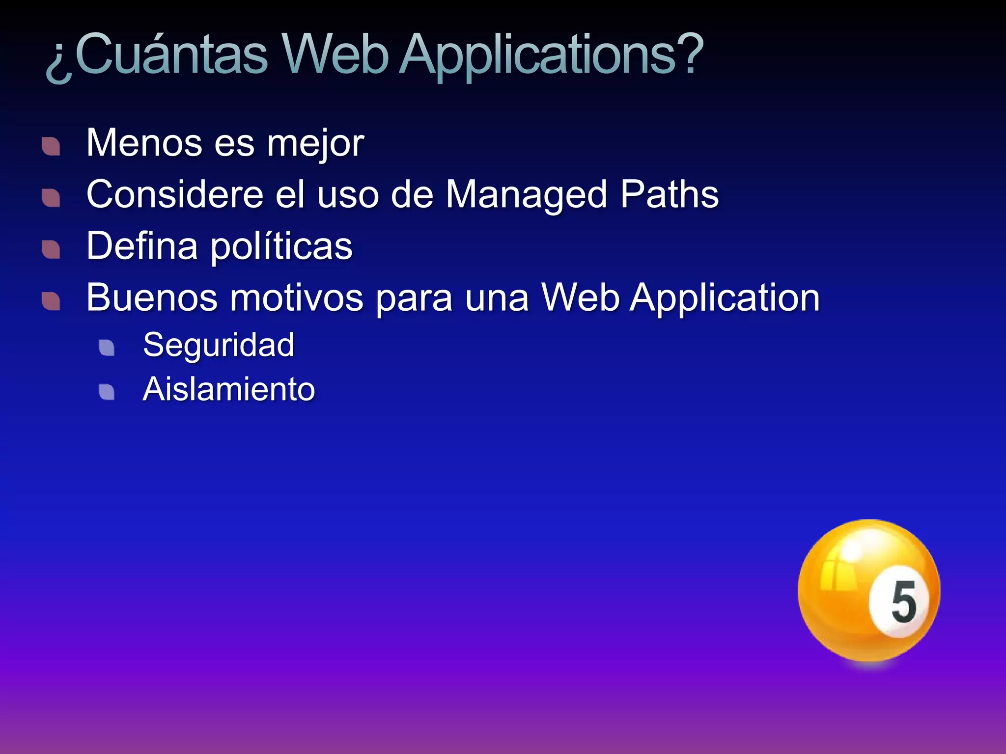 Menos es mejor
Considere el uso de Managed Paths
Defina políticas
Buenos motivos para una Web Application
   Seguridad
   Aislamiento
 