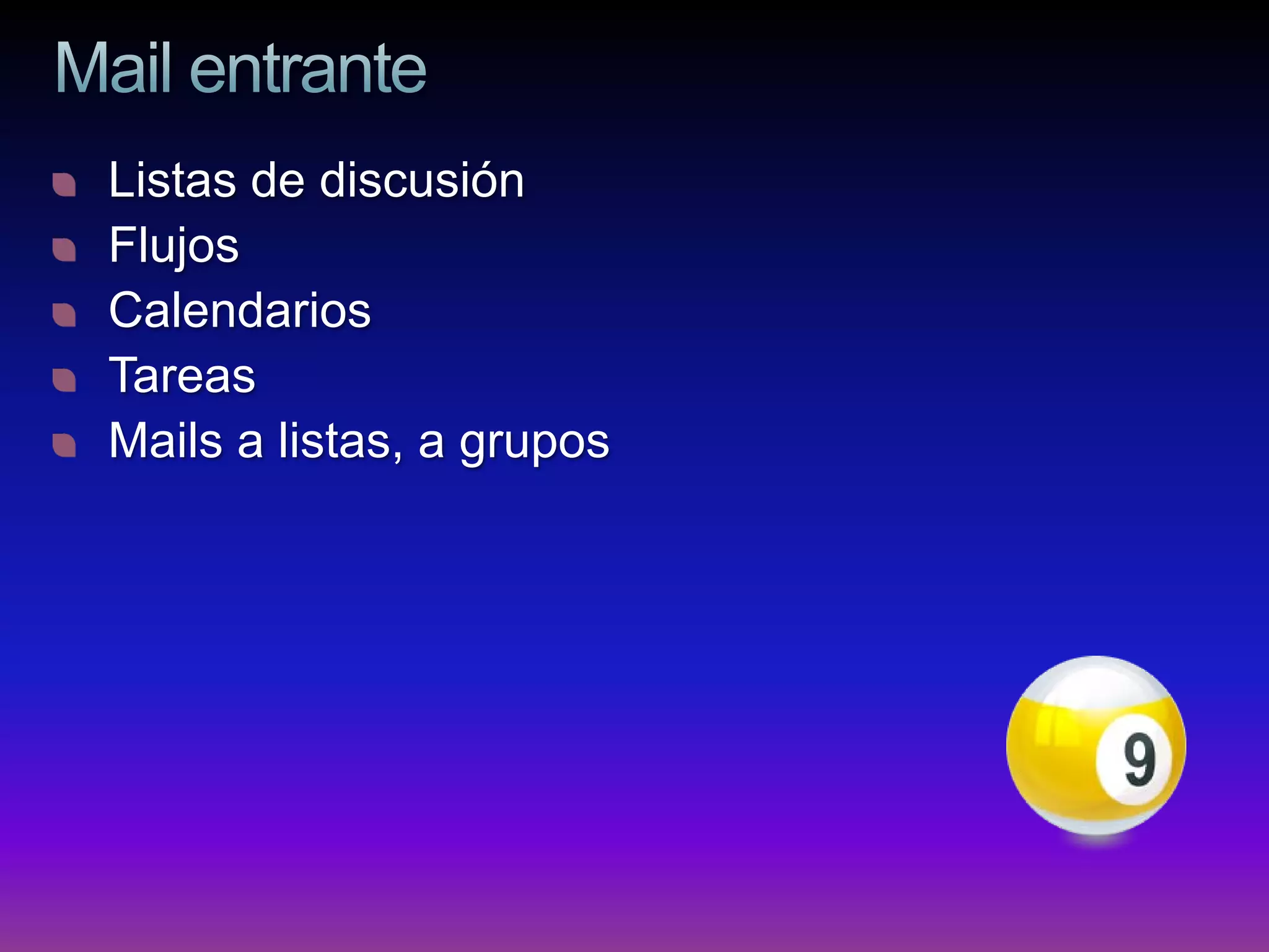 Listas de discusión
Flujos
Calendarios
Tareas
Mails a listas, a grupos
 