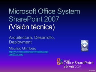 SharePoint 2007
(Visión técnica)


http://www.mossca.org/openxml/default.aspx
mau@mvps.org




                                             Abril 2009
 