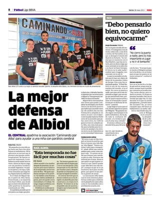 8 Martes 28 mayo 2013 M
conélaIsco.“Yoséquelegus-
tó mucho a Pellegrini porque
me lo ha dicho, y es un honor
para mí que me quiera en un
nuevo proyecto”, confesó el
futbolista.
Verano movido
Isco ya se ha hecho a la idea
dequeseráunveranomuyin-
tenso, aunque hará lo posible
por centrarse en la selección.
“Hay varias ofertas, pero to-
davía es pronto. El verano se
presentamovidito.DelCityes
verdad que algo hay. Es una
decisión en la que no puedo
precipitarme.¿Cerrarloantes
del Europeo? No, yo estoy
tranquilo aquí. Del futuro ya
hablaremos a la vuelta”, dijo.
Esosí,vayadondevaya,lle-
vará al Málaga
en el corazón:
“La despedi-
da de La Ro-
saleda fue
muy emo-
cionante”.
El vídeo de las declaraciones en:
M Edición digital
DESCÁRGATELO EN EL APP STORE
La mejor
defensa
de AlbiolEL CENTRAL apadrina la asociación ‘Caminando por
Alba’ para ayudar a una niña con parálisis cerebral
Pablo Polo • Madrid
“Mi pequeña era una niña sa-
na hasta que hace dos años
fuimos al ambulatorio. Allí le
aplicaron un aerosol que le
provocó una parada cardio-
rrespiratoria. No fueron ca-
paces de reanimarla, la am-
bulanciatardómediahoraen
venir y ahora mi hija es ciega,
con una parálisis cerebral y
enestadovegetativo.Yoquie-
ro recuperar a mi hija y subi-
rélasmontañasquehaga fal-
taybajaráhastalosinfiernos”.
Es el relato de Miguel Oje-
da, el padre de Alba Ojeda.
Emocionado, a su izquierda
está Raúl Albiol, que desde
queseenteródelahistoriade-
cidió apadrinar la iniciativa
Caminando por Alba.
Elmadridistapresidióayerel
actojuntoasumujer,quepron-
todaráaluz,ySalvadorSanchís,
elalpinistaquerecorrerájunto
aMiguellaTranspirenaicabe-
néficaenbuscadefondos.
Miguel lleva entrenándose
seis meses para poder com-
pletarlas46etapasylos55.653
metros de desnivel positivo
quehabráqueascenderentre
las 118 cumbres día tras día.
El lema de la campaña es ‘un
metro, un euro’ con el objeti-
voderecaudarhastalos55.653
eurosdelaascensiónparapa-
liar, entre otros, los 3.000 de
gastosalmesencuidadospa-
ra Alba, una cima inalcanza-
bleparalafamiliaantelosre-
cortes de sanidad y los retra-
sos de la Ley de Dependencia
en la Comunidad Valenciana.
Colaboracion online
“Mi meta es que mi hija recu-
pere al menos la sonrisa, que
lleve al menos una vida dig-
na”,diceMiguel.“Vamosaca-
minar todos para conseguir-
lo”, añade Albiol, que tomó la
palabraparacontarcómoem-
pezó todo. “Un primo me pi-
dió que firmara una camise-
ta para la niña. Entonces me
intereséporeltema.Ahoralo
que quiero es que la gente co-
nozca el caso. Quiero ayudar
a que Alba lleve una vida me-
jor y aunque sé que no es un
momento fácil para mucha
gente, que aporte el que pue-
da su granito de arena”.
La Asociación Alba Ojeda
García tiene distintas plata-
formasonlinepara colaborar
conlapequeñadecuatroaños,
como el rincondealba.com o
portilatemicorazón.com.
Fútbol Liga BBVA
“Esta temporada no fue
fácil por muchas cosas”
RAÚL ALBIOL
P. P. • Madrid
Albiol atendió a los medios
despuésdepresentaralaaso-
ciación para hacer balance
delatemporadaydelostres
añosdeMou.“Megustaque-
darmesiempreconlopositi-
vo. Ha habido cosas buenas
ymalas,habríacambiadoal-
gunas,peromequedoconla
mentalidad y el trabajo. No
tengo ningún problema con
él y le deseo lo mejor”.
Eldefensanoocultaquees-
ta campaña no han cumpli-
do. “No hemos ganado nin-
gúntítulosalvolaSupercopa
y eso es una decepción. Esta
temporada no ha sido fácil
pormuchascosasydespués
deperderenChampionsyen
laCopahabajadolatensión”.
El central desveló que el
técnico todavía no se ha di-
rigido a la plantilla para dar
carpetazo a su etapa en el
Madrid. “El míster no se ha
despedido aún de nosotros,
imagino que lo hará este fin
de semana”.
Raúl Albiol (27) junto a su mujer, el alpinista Salvador Sanchís, la pequeña Alba Ojeda y los familiares de ésta en el acto de presentación.
JUAN AGUADO
Isco (21), ayer durante la
concentración de la
selección sub 21.
DIEGO G. SOUTO
“Debo pensarlo
bien, no quiero
equivocarme”
ISCO
Sergio Fernández • Madrid
Iscoeslagranestrelladelmo-
mento. El malaguista está de
moda, sobre todo, a raíz de la
cumbre del Bernabéu en la
que se destapó el interés del
Madrid en ficharlo. “Es ver-
dad que se reunieron con el
Real Madrid, y que hay un in-
terés,peroyoahoratengoque
estarcentradoenlaselección
y en hacer un buen Europeo.
El futuro no lo sabe nadie”,
confesó ayer el jugador, con-
centrado con la sub 21.
Loquenoescondióeslailu-
sión que le hace ser objeto de
deseo de los grandes clubes
de Europa. Uno a uno fue re-
partiendoguiños.“ElRealMa-
drid es uno de los mejores
equipos del mundo, si no el
mejor. No cierro la puerta a
nadie,peroparamílomásim-
portanteesjugaryporesoten-
go que pensármelo bien, por-
que no quiero equivocarme y
estar en el banquillo o pasar-
lomalpornodisfrutardemi-
nutos”, comentó.
Luego llegó el turno para el
City,dondeseguiríalospasos
dePellegrini:“Megustaríamu-
choseguirconélporqueesmi
padre futbolístico, me ha da-
do toda la confianza del
mundo, y la verdad es que
con él estoy muy cómodo”.
El técnico chileno ya ha
movido ficha para llevarse
“No cierro la puerta
a nadie, pero lo más
importante es jugar
y no ir al banquillo”
“
 