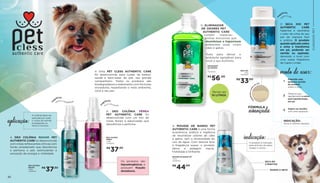 30 31
A DEO COLÔNIA FÊMEA
PET AUTHENTIC CARE foi
desenvolvida com um mix de
notas florais e adocicadas que
desodoriza e perfuma.
A DEO COLÔNIA MACHO PET
AUTHENTIC CARE foi desenvolvida
com notas refrescantes cítricas com
fundo amadeirado que desodoriza
e perfuma o pet, estimulando a
sensação de energia e vitalidade.
DEO COLÔNIA
MACHO
150ML
703590001
DEO COLÔNIA
FEMEA
150ML
703590002
A linha PET CLESS AUTHENTIC CARE
foi desenvolvida para cuidar da beleza,
saúde e bem-estar do pet, seu grande
companheiro. Todos os produtos são
biodegradáveis e elaborados com fórmulas
inovadoras, respeitando o meio ambiente,
você e seu pet.
O SECA XIXI PET
AUTHENTIC CARE
higieniza e neutraliza
o odor da urina do seu
pet de maneira fácil
e prática. O produto
quandoaplicadosobre
a urina a transforma
em pó, podendo ser
varrido ou aspirado,
deixando o local com
uma suave fragrância
de Capim Limão.
SECA XIXI
200g
703590004
FÓRMULA
avançada
INDICAÇÃO:
Urina e vômitos líquidos.
A MOUSSE DE BANHO PET
AUTHENTIC CARE é uma forma
econômica, prática e higiênica
de neutralizar odores de cães
e gatos, sem a necessidade do
uso de água. Com textura leve
e fragrância suave, o produto
deixa a pelagem macia,
hidratada e brilhante.
MOUSSE DE BANHO PET
100ml
703590003
O ELIMINADOR
DE ODORES PET
AUTHENTIC CARE
contém matérias-
primas exclusivas que
desinfetam e higienizam
ambientes onde vivem
cães e gatos.
Tudo para deixar o
ambiente agradável para
você e seu bichinho.
R$
37,50
R$
37,50
R$
56,00
R$
44,00
R$
33,00
cítrica e amadeirada
fra
grância
A colônia deve ser
aplicada por todo
o corpo do animal,
protegendo os
olhos e focinho.
aplicação:
floral adocicada
fra grância
Os produtos são
hipoalergênicos e
possuem fixação
duradoura.
Rende até
10 LITROS.
EMILINADOR
DE ODORES
1l
703590000
SECA EM
2 MINUTOS
O produto é indicado
para animais de pelos
longos e curtos.
indicação:
BANHO A SECO
Observe que
rapidamente a urina
será transformada
em pó.
capim limão
fra
grância
t
ransformeaurina
em
pó!
modo de usar:
Deposite uma
pequena porção
do produto
sobre a urina.
Aspire ou recolha
com uma vassoura.
1
2
3
CUIDADOSPET
 