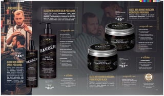 7
Possui um efeito tonificador, com ação
refrescante, que hidrata e suaviza a pele. Ajuda a
prevenir a vermelhidão e a irritação da delicada
pele do rosto. Não deixa resíduos nem pele
oleosa. Contém filtro solar com proteção UVB.
CLESS MEN BARBER BALM PÓS BARBA
SPRAY PÓS BARBA
240ml
708526001
Possui ação refrescante
e efeito tonificador,
que hidrata e suaviza a
pele. Ajuda a prevenir a
vermelhidão e a irritação
da delicada pele do rosto.
De fácil aplicação não
deixa resíduos nem pele
oleosa. Contém filtro
solar com proteção UVB.
CLESS MEN BARBER
SPRAY PÓS BARBA
Retarda o envelhecimento
e o aparecimento de rugas
Mantém o viço e a
elasticidade da pele
ÁCIDO HIALURÔNICO
Nutre e Hidrata a
pele em segundos
Forma filme
protetor e melhora
elasticidade da pele
D-PANTENOL
Ação refrescante
Ação antisséptica
e antioxidante
EXTRATO DE GENGIBRE
Ação cicatrizante
e anti-inflamatória
Acalma e protege a pele
ALFA BISABOLOL
enriquecidos com:
CABELOEBARBA
Nutre e hidrata a pele
em segundos
Forma filme protetor e
melhora a elasticidade
da pele
D-PANTENOL
+ativos
BALM PÓS BARBA
480g
708526000
LANÇAMENTO!
Renova a força e vitalidade do cabelo
ressecado e danificado, cuidando dos
fios desde a raiz até as pontas.
Renova temporariamente a cor
em um processo rápido e prático.
Reaviva o tom vibrante do cabelo.
Ajuda a cobrir falhas.
CLESS MEN BARBER MÁSCARA
HIDRATAÇÃO PROFUNDA
CLESS MEN BARBER MÁSCARA
PIGMENTAÇÃO BLACK
Hidratação e brilho
Fios mais fortes e
encorpados
Ajuda na eliminação
das pontas duplas
D-PANTENOL
+ativos
Hidratação e nutrição
Ação antifrizz
Devolve a elasticidade
dos fios
ÉSTER DE ÓLEO DE OLIVA
Aumenta a força
da fibra capilar
Rico em ácido oleico e
linoleico (ômegas 9 e 6)
Forma uma película
protetora que impede a
perda de água dos fios
ÓLEO DE RÍCINO
enriquecido com:
Efeito black gradativo
Reduz os tons brancos
e grisalhos
SISTEMA ÓPTICO DE
COLORAÇÃO TEMPORÁRIA
enriquecido com:
MÁSCARA
PIGMENTAÇÃO BLACK
300g
708590000
MÁSCARA
HIDRATAÇÃO PROFUNDA
300g
708521000
6
R$
80,89
DE R$
89,90
POR
R$
44,90
DE R$
49,90
POR
R$
57,90
DE R$
63,90
POR
R$
49,90
DE R$
51,90
POR
Linha de produtos
exclusivos para
salão e profissionais
da beleza
Linha_Baber_v3.indd 16-17 25/05/2019 01:21
 