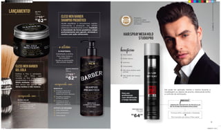 Ele pode ser aplicado mecha a mecha durante a
modelagem ou depois de pronto, oferecendo brilho
e controle da estilização.
SPRAY MEGA HOLD
500ML | 340G
707546000
R$
64,00
HAIRSPRAYMEGAHOLD
STUDIOPRO
benefícios
Não deixa resíduos após
pentear
Alta Fixação
Brilho Intenso
Antiumidade
Anti-frizz
+
+
Não agride nem resseca
os fios
Promove brilho, sedosidade e hidratação
+
Fácil remoção sem danos à fibra capilar
Produtos
exclusivos para
salão e profissionais
da belezaAjuda equilibrar o microbioma capilar,
controlando a produção das células
sebáceas e fortalecendo os fios. Combate
a oleosidade de forma gradativa. Limpa
profundamente sem agredir, aliviando a
coceira com ação refrescante.
CLESS MEN BARBER
SHAMPOO PREBIÓTICO
SHAMPOO PREBIÓTICO
480g
708501004
Estiliza e fixa o penteado.
Forma um filme que
modela os fios com maior
durabilidade e brilho intenso.
Efeito molhado. Sua fórmula
sem álcool não agride, não
deixa resíduo e não resseca.
CLESS MEN BARBER
GEL COLA
GEL COLA
300g
708536002
Hidratação e brilho
Fios mais fortes e
encorpados
Ajuda na eliminação
das pontas duplas
D-PANTENOL
+ativos
Protege e estimula a
primeira barreira de
defesa do couro cabeludo
Equilibra e fortalece
os fios do cabelo
Fortifica os micro-
organismos bons e
elimina os maléficos
BIOECOLIA®
Ação refrescante
Ação antisséptica
Antioxidante
EXTRATO DE GENGIBRE
enriquecido com:
Proteção UVB
Impede a degradação
do cabelo causado
pela exposição ao sol
FILTRO SOLAR
enriquecido com:
10
LANÇAMENTO!
R$
62,90
DE R$
69,80
POR
R$
62,90
DE R$
69,80
POR
CABELO
11
Para uso
profissional,
com ultrafixação
e longa duração.
possui:
LIBERAÇÃO GRADATIVA DE MOLÉCULAS
DE SILICONE MICROENCAPSULADAS
Linha_Baber_v3.indd 20-21 25/05/2019 01:22
 