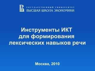   Инструменты ИКТ  для формирования  лексических навыков речи     Москва, 2010 