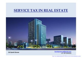 SERVICE TAX IN REAL ESTATE
Sumitgrover.ca@gmail.com
+91-9910946323
CA Sumit Grover
http://www.simpletaxindia.net/2013/08/service-tax-in-real-estate-ppt-by-ca.html
 