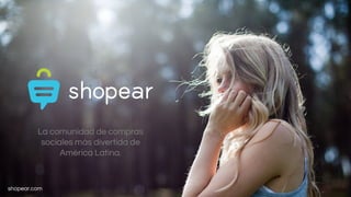 La comunidad de compras 
sociales más divertida de 
shopear.com 
América Latina. 
 