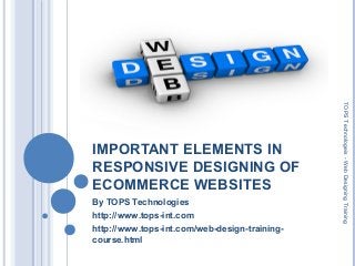 IMPORTANT ELEMENTS IN
RESPONSIVE DESIGNING OF
ECOMMERCE WEBSITES
By TOPS Technologies
http://www.tops-int.com
http://www.tops-int.com/web-design-training-
course.html
TOPSTechnologeis-WebDesigningTraining
 