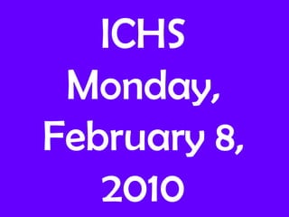ICHS
 Monday,
February 8,
   2010
 