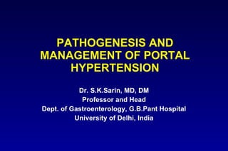 PATHOGENESIS AND MANAGEMENT OF PORTAL HYPERTENSION Dr. S.K.Sarin, MD, DM Professor and Head Dept. of Gastroenterology, G.B.Pant Hospital University of Delhi, India 