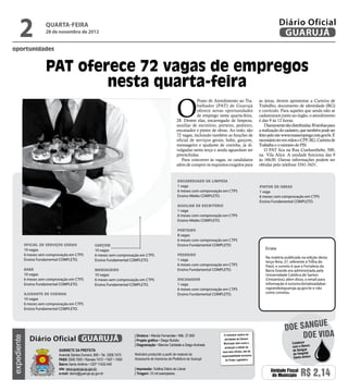 2
oportunidades
                        quarta-feira
                        28 de novembro de 2012
                                                                                                                                                                                Diário Oficial
                                                                                                                                                                                 GUARUJÁ


                        PAT oferece 72 vagas de empregos
                                nesta quarta-feira
                                                                                                            O
                                                                                                                        Posto de Atendimento ao Tra-               as áreas, devem apresentar a Carteira de
                                                                                                                        balhador (PAT) de Guarujá                  Trabalho, documento de identidade (RG)
                                                                                                                        oferece novas oportunidades                e currículo. Para aqueles que ainda não se
                                                                                                                        de emprego nesta quarta-feira,             cadastraram junto ao órgão, o atendimento
                                                                                                            28. Dentre elas, encarregado de limpeza,               é das 9 às 12 horas.
                                                                                                            auxiliar de escritório, porteiro, pedreiro,                Diariamente são distribuídas 30 senhas para
                                                                                                            encanador e pintor de obras. Ao todo, são              a realização do cadastro, que também pode ser
                                                                                                            72 vagas, incluindo também as funções de               feito pelo site www.maisemprego.mte.gov.br. É
                                                                                                            oficial de serviços gerais, babá, garçom,              necessário ter em mãos o CPF, RG, Carteira de
                                                                                                            mensageiro e ajudante de cozinha, já di-               Trabalho e o número do PIS.
                                                                                                            vulgadas nesta terça e ainda aguardam ser                  O PAT fica na Rua Cunhambebe, 500,
                                                                                                            preenchidas.                                           na Vila Alice. A unidade funciona das 9
                                                                                                               Para concorrer às vagas, os candidatos              às 16h30. Outras informações podem ser
                                                                                                            além de cumprir os requisitos exigidos para            obtidas pelo telefone 3341-3431.


                                                                                                             ENCARREGADO DE LIMPEZA
                                                                                                             1 vaga                                                PINTOR DE OBRAS
                                                                                                             6 meses com comprovação em CTPS                       1 vaga
                                                                                                             Ensino Médio COMPLETO.                                6 meses com comprovação em CTPS
                                                                                                                                                                   Ensino Fundamental COMPLETO.
                                                                                                             AUXILIAR DE ESCRITÓRIO
                                                                                                             1 vaga
                                                                                                             6 meses com comprovação em CTPS
                                                                                                             Ensino Médio COMPLETO.

                                                                                                             PORTEIRO
                                                                                                             8 vagas
                                                                                                             6 meses com comprovação em CTPS
             OFICIAL DE SERVIÇOS GERAIS                GARÇOM                                                Ensino Fundamental COMPLETO.
             19 vagas                                  10 vagas                                                                                                        Errata
             6 meses sem comprovação em CTPS           6 meses sem comprovação em CTPS                       PEDREIRO
                                                                                                                                                                       Na matéria publicada na edição desta
             Ensino Fundamental COMPLETO.              Ensino Fundamental COMPLETO.                          1 vaga                                                    terça-feira, 27, referente à Trilha do
                                                                                                             6 meses com comprovação em CTPS                           Paiol, o correto é que a Fortaleza da
             BABÁ                                      MENSAGEIRO                                            Ensino Fundamental COMPLETO.                              Barra Grande era administrada pela
             10 vagas                                  10 vagas                                                                                                        Universidade Católica de Santos
             6 meses sem comprovação em CTPS           6 meses sem comprovação em CTPS                       ENCANADOR                                                 (Unisantos); além disso, o email para
             Ensino Fundamental COMPLETO.              Ensino Fundamental COMPLETO.                          1 vaga                                                    informação é turismo.fortalezadabar-
                                                                                                             6 meses com comprovação em CTPS                           ragrande@guaruja.sp.gov.br e não
             AJUDANTE DE COZINHA                                                                             Ensino Fundamental COMPLETO.                              como constou.
             10 vagas
             6 meses sem comprovação em CTPS
             Ensino Fundamental COMPLETO.



                                                                                                                                                                                             e
                                                                                                                                                                                   doe sangu
               Diário Oficial GUARUJÁ
                                                                             | Diretora • Wanda Fernandes • Mtb. 27.855                O noticiário relativo às
                                                                                                                                                                                        Doe vida
expediente




                                                                             | Projeto gráfico • Diego Rubido                          atividades da Câmara
                                                                                                                                       Municipal, bem como a                           Colabore
                                                                             | Diagramação • Marcos Caridade e Diego Andrade                                                           com o Banco
                                                                                                                                        produção e edição de
                               Gabinete da Prefeita                                                                                   seus atos oficiais, são de                       de Sangue
                               Avenida Santos Dumont, 800 • Tel. 3308.7470   Noticiário produzido a partir de material da                                                              do Hospital
                                                                                                                                     responsabilidade exclusiva
                                                                             Assessoria de Imprensa da Prefeitura de Guarujá                                                            Santo Amaro
                               PABX 3308.7000 • Ramais 7472 • 7407 • 7409                                                               do Poder Legislativo.
                               Bairro Santo Antônio • CEP 11432-440
                               site: www.guaruja.sp.gov.br                   | Impressão: Gráfica Diário do Litoral
                               e-mail: diario@guaruja.sp.gov.br              | Tiragem: 10 mil exemplares
                                                                                                                                                                          Unidade Fiscal
                                                                                                                                                                           do Município     R$ 2,14
 