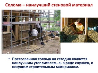 Солома – наилучший стеновой материал




 • Прессованная солома на сегодня является
   наилучшим утеплителем, а, в ряде случаев, и
   несущим строительным материалом.
 