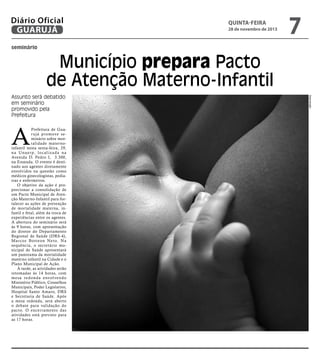 Diário Oficial
GUARUJÁ

quinta-feira

28 de novembro de 2013

7

seminário

Município prepara Pacto
de Atenção Materno-Infantil

A

Prefeitura de Guar ujá promove seminário sobre mortalidade maternoinfantil nesta sexta-feira, 29,
n a U n a e r p, l o c a l i z a d a n a
Avenida D. Pedro I, 3.300,
na Enseada. O evento é destinado aos agentes diretamente
envolvidos na questão como
médicos ginecologistas, pediatras e enfermeiros.
O objetivo da ação é proporcionar a consolidação de
um Pacto Municipal de Atenção Materno-Infantil para fortalecer as ações de prevenção
de mortalidade materna, infantil e fetal, além da troca de
experiências entre os agentes.
A abertura do seminário será
às 9 horas, com apresentação
do diretor do Departamento
Regional de Saúde (DRS-4),
M a r c o s B o t t e o n N e t o. N a
sequência, o secretário municipal de Saúde apresentará
um panorama da mortalidade
materno infantil na Cidade e o
Plano Municipal de Ação.
À tarde, as atividades serão
retomadas às 14 horas, com
m e s a r e d o n d a e nvo l ve n d o
Ministério Público, Conselhos
Municipais, Poder Legislativo,
Hospital Santo Amaro, DRS
e Secretaria de Saúde. Após
a mesa redonda, será aberto
o debate para validação do
pacto. O encerramento das
atividades está previsto para
as 17 horas.

Reprodução

Assunto será debatido
em seminário
promovido pela
Prefeitura

 