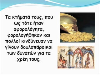 Τα κτήματά τους, που ως τότε ήταν αφορολόγητα, φορολογήθηκαν και πολλοί κινδύνευαν να γίνουν δουλοπάροικοι των δυνατών για τα χρέη τους. 