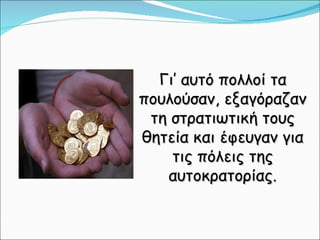 Γι’ αυτό πολλοί τα πουλούσαν, εξαγόραζαν τη στρατιωτική τους θητεία και έφευγαν για τις πόλεις της αυτοκρατορίας. 