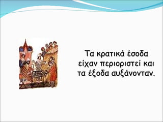 Τα κρατικά έσοδα είχαν περιοριστεί και τα έξοδα αυξάνονταν.  