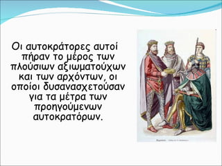 Οι αυτοκράτορες αυτοί πήραν το μέρος των πλούσιων αξιωματούχων και των αρχόντων, οι οποίοι δυσανασχετούσαν για τα μέτρα των προηγούμενων αυτοκρατόρων. 