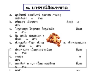 ๑ .  ยาธรณีสัณฑฆาต ลูกจันทน์  ดอกจันทน์  กระวาน  กานพลู   หนักสิ่งละ  ๑  ส่วน เทียนดำ  เทียนขาว สิ่งละ  ๑  ส่วน โกฐกระดูก  โกฐเขมา  โกฐน้ำเต้า สิ่งละ  ๑  ส่วน ขิง  ลูกเร่ว  ชะเอมเทศ  รากเจตมูลเพลิง สิ่งละ  ๑  ส่วน หัวดองดึง  หัวบุก  หัวกลอย  หัวกระดาดขาว  หัวกระดาดแดง สิ่งละ  ๑  ส่วน ผักแพวแดง  เนื้อลูกมะขามป้อม สิ่งละ  ๒  ส่วน รงทอง   ๔  ส่วน มหาหิงคุ์  การบูร  เนื้อลูกสมอไทย สิ่งละ  ๖  ส่วน ยาดำ   ๒๐  ส่วน พริกไทย   ๙๖  ส่วน วิธีทำ   บดเป็นผง สรรพคุณ   แก้กระษัยเส้น  เถาดาน  ท้องผูก ขนาดรับประทาน  วันละ ๑ ครั้ง  ก่อนอาหารเช้า  หรือก่อนนอน  ครั้งละ ๑ / ๒ – ๑ ช้อนกาแฟ ละลายน้ำสุกหรือน้ำผึ้งปั้นเป็นลูกกลอน คำเตือน คนเป็นไข้  หรือสตรีมีครรภ์ห้ามรับประทาน 