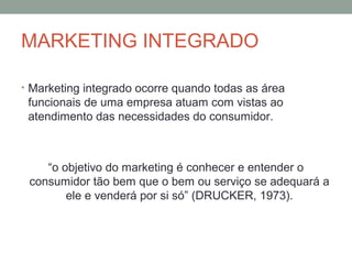 MARKETING INTEGRADO
• Marketing integrado ocorre quando todas as área

funcionais de uma empresa atuam com vistas ao
atend...