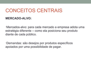 CONCEITOS CENTRAIS
MERCADO-ALVO:
•Mercados-alvo: para cada mercado a empresa adota uma

estratégia diferente – como ela po...