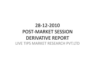 28-12-2010POST-MARKET SESSIONDERIVATIVE REPORT LIVE TIPS MARKET RESEARCH PVT.LTD 