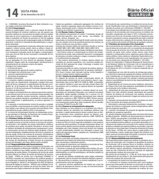 14                    sexta-feira
                      28 de dezembro de 2012
                                                                                                                                                                               Diário Oficial
                                                                                                                                                                                GUARUJÁ
te – COMDEMA, Secretaria Municipal de Meio Ambiente e ou-                 Caberá aos geradores a adequada segregação dos resíduos de            Em função de suas características, os resíduos de serviço de saú-
tros órgãos ambientais pertinentes.                                       saúde, visando à separação segura dos resíduos comuns e reci-         de são classificados e tem suas destinações e tratamentos espe-
5.1.3.3.3 Compostagem:                                                    cláveis, minimizando assim o volume de resíduos perigosos e a         cificados de acordo com a Resolução CONAMA nº. 358/2005.
Define-se compostagem como o processo natural de decom-                   incidência de acidentes ocupacionais.                                 A tecnologia mais indicada para ser implantada no município de
posição biológica de materiais orgânicos, que são aqueles que             5.1.4.2 Manejo, Coleta e Transporte:                                  Guarujá é a de microondas, pois nesse processo os resíduos são
possuem carbono em sua estrutura, de origem animal e vegetal,             São coletadas mensalmente em média 17 toneladas, através de           triturados, umedecidos com vapor à 150°C e colocados continu-
pela ação de micro-organismos. A compostagem pode ser ae-                 veículo leve específico para este serviço, nas unidades de            amente num forno de microondas onde há um dispositivo para
róbia e anaeróbia, em função da presença ou não de oxigênio               saúde, clínicas, drogarias etc.,                                      revolver e transportar a massa, assegurando que todo o material
no processo. O processo de compostagem pode ser dividido em               cadastradas na Secretaria Municipal de Saúde, onde são orienta-       receba uniformemente a radiação de microondas. Neste proces-
duas fases: a primeira é chamada de bioestabilização e a segun-           dos com relação a forma de acondicionamento dos resíduos, ao          so há a ausência de emissão de efluentes de qualquer natureza.
da de maturação.                                                          roteiro e horário em que será feita a coleta.                         5.1.5 Resíduos da Construção Civil e Demolição:
A compostagem geralmente é praticada utilizando-se de restos              A gestão dos resíduos sólidos de saúde deve atender as normas         São os provenientes de construções, reformas, reparos e demoli-
vegetais e esterco animal, porém, deve-se utilizar a fração or-           da ABNT NBR-12807, NBR-12808, NBR-12809 e NBR 21810.                  ções de obras de construção civil, e os resultantes da preparação
gânica do resíduo domiciliar, desde que de forma controlada,              A gestão dos Resíduos Sólidos da Saúde é dividida em duas fases:      e da escavação de terrenos, tais como: tijolos, blocos cerâmicos,
e em instalações chamadas usinas de triagem e compostagem,                I - fase interna: evita-se a contaminação no interior dos estabe-     concreto em geral, solos, rochas, metais, resinas, colas, tintas,
visto que cerca de 50% do lixo municipal é constituído de ma-             lecimentos de saúde, cujos ambientes favorecem a propagação           madeiras e compensados, forros, argamassa, gesso, telhas, pavi-
téria orgânica.                                                           de infecções e envolve a seleção e triagem, transporte interno e      mento asfáltico, vidros, plásticos, tubulações, fiação elétrica etc.;
As instalações de uma usina de triagem e compostagem deve-                o acondicionamento adequado.                                          classificados conforme as suas especificações nas classes A, B, C
rão ser agrupadas em cinco setores de operação: recepção e                II - fase externa: diariamente, os resíduos sépticos devem ser        e D, de acordo com a Resolução do CONAMA nº. 307/2002.
expedição, triagem, pátio de compostagem, beneficiamento e                coletados em veículos específicos, com carroceria metálica fe-        Deverá ser implantado o Programa Municipal de Gerenciamen-
armazenamento de composto e aterro de rejeitos.                           chada, de fácil operação de carga e descarga, e lavados com           to de Resíduos Sólidos da Construção Civil, em atendimento à
Vantagens da compostagem:                                                 produtos desinfetantes.                                               Resolução CONAMA nº. 307/2002 e à Lei Federal nº. 12.305, de
I - economia de aterro;                                                   O pessoal envolvido na coleta e transporte de resíduos sépticos,      02 de agosto de 2010 e constituir o conjunto integrado das se-
II - aproveitamento agrícola da matéria orgânica;                         devem trabalhar com equipamentos de proteção individual -             guintes ações:
III - reciclagem de nutrientes para o solo;                               EPI’s (luvas e botas), estar vacinado (vacinas contra hepatite e      I - implantação de uma rede de pontos de entrega para peque-
IV - processo ambientalmente seguro;                                      tétano) e realizar exames médicos periódicos.                         nos volumes em bacias de captação de resíduos, conforme dire-
V - eliminação de patógenos;                                              5.1.4.2.1 Quanto ao acondicionamento:                                 trizes estabelecidas no Programa Municipal de Gerenciamento
Cuidados e precauções:                                                    Os resíduos de serviços de saúde contaminados devem ser               de Resíduos da Construção Civil, voltado à melhoria da limpeza
I - o composto orgânico produzido em uma usina de compos-                 acondicionados diretamente em sacos plásticos classe II, regu-        urbana e à possibilitação do exercício das responsabilidades dos
tagem deve ser regularmente submetido a análises físico-quí-              lamentados pela norma NBR 9191/2008 da ABNT, sustentados              pequenos geradores;
micas de forma a assegurar as especificações do Decreto-Lei nº.           por suportes metálicos e para que não haja contato direto dos         II - implantação de um sistema de acesso telefônico, denomina-
86.955, de 18 de fevereiro de 1982, Portaria MA nº. 84/82 e a             funcionários com os resíduos, os suportes devem ser operados          do “Disque Cata Coisa”, para pequenas quantidades de resíduos
Portaria nº. 01/83 da Secretaria de Fiscalização Agropecuária do          por pedais.                                                           da construção civil e resíduos volumosos;
Ministério da Agricultura;                                                Os resíduos sépticos perfurantes e cortantes devem ser acon-          III - implantação de área para processamento local pelo Poder
II - a triagem na recepção deve ser criteriosa para evitar a presen-      dicionados em recipientes fabricados com material incinerável         Público e/ou pela iniciativa privada, destinatária dos grandes
ça de materiais que tem na sua constituição metais pesados, tais          (polietileno rígido, papelão ondulado etc.) e possuir cor do-         volumes de resíduos da construção civil, resíduos volumosos,
como: papéis coloridos, tecidos, borrachas, cerâmicas, pilhas e           minante amarela com simbologia internacional para material            com apoio de área de transbordo e triagem de resíduos da cons-
baterias, que podem prejudicar a qualidade do composto orgâ-              infectante, conforme a NBR 7500/09 da ABNT. Devem possuir,            trução civil;
nico e “contaminar” o ajardinamento, as culturas agrícolas e o            também, resistência à perfuração, à compressão, ao vazamento          IV - captação e processamento de resíduos recicláveis nos domi-
consumidor;                                                               e ao levantamento pelas alças. Estes recipientes devem atender        cílios e nos postos de entrega voluntária (PEV’s);
III - a operação e monitoramento correto da aeração e umidade             as normas IPT-NEA 55 e/ou BS 7320.                                    V - informação e educação ambiental dos munícipes, transpor-
para possibilitar a decomposição da matéria orgânica de forma             5.1.4.2.2 Quanto ao armazenamento adequado:                           tadores de resíduos e instituições sociais multiplicadoras, defini-
mais rápida e sem odores ruins causados pela putrefação e des-            Após coletados, os sacos plásticos e os recipientes dos infecto-      das em programa específico;
preendimento de gás sulfídrico (H2S) e mercaptanas;                       cortantes devem ser colocados em contêineres plásticos que            VI - controle e fiscalização do conjunto de agentes envolvidos,
IV - as usinas de compostagem deverão ser implantadas em áre-             permitam o rápido deslocamento destes resíduos para os abri-          definidas em programa específico;
as que atendam as diretrizes da Resolução do Conselho Nacio-              gos temporários. Estes contêineres devem ser brancos, com             VII - gestão integrada, desenvolvida pelas Secretarias Municipais
nal de Meio Ambiente - CONAMA nº. 001/86.                                 tampa e apresentar a simbologia conforme a NBR 7500/09 da             de Meio Ambiente - SEMAM e de Desenvolvimento e Gestão Ur-
5.1.4 Resíduos Sólidos de Saúde:                                          ABNT.                                                                 bana - SEDGU, que garantam a unicidade das ações.
São os provenientes de serviços relacionados com o atendimen-             O armazenamento e/ou a contenção temporária destes resídu-            Áreas de Transbordo e Triagem de resíduos de construção (ATT)
to à saúde humana ou animal, inclusive os serviços de assistên-           os deve ser feito em locais especiais localizados o mais próximo      são os estabelecimentos públicos ou privados destinados ao re-
cia domiciliar e de trabalhos de campo; laboratórios analíticos           possível das áreas geradoras. Os abrigos temporários devem ter        cebimento de resíduos da construção civil e resíduos volumosos
de produtos para saúde; necrotério; funerárias e serviços onde            acesso restrito apenas para funcionários autorizados, devem ser       gerados e coletados por agentes públicos ou privados, cujas áre-
se realizem atividades de embalsamento (tanatopraxia e soma-              azulejados até o teto, arejados, terem piso lavável com rodapés       as deverão ser licenciadas pela Companhia Ambiental do Estado
to conservação); serviços de medicina legal; drogarias e farmá-           e cantos arredondados, dotados com drenagem e portas com              de São Paulo - CETESB, sem causar danos à saúde pública e ao
cias de manipulação; estabelecimentos de ensino e pesquisa na             sistema de segurança (chaves, cadeados etc.), atendendo a NBR         meio ambiente, e serem usadas para triagem dos resíduos rece-
área de saúde; centros de controle de zoonoses; distribuidores            12809/93 da ABNT.                                                     bidos, eventual transformação (trituração) e posterior remoção
de produtos farmacêuticos, importadores, distribuidores e pro-            5.1.4.3 Destinação Final:                                             para adequada disposição e/ou reutilização.
dutos de materiais e controles para diagnósticos in vitro; unida-         Dentre as principais tecnologias disponíveis no mercado para o        5.1.5.1 Responsabilidade pelo Gerenciamento:
des móveis de atendimento à Saúde; serviços de acupuntura;                tratamento dos resíduos de saúde estão: incineração, autoclava-       São responsáveis pelos respectivos resíduos os geradores de re-
serviços de tatuagem, pet shops, dentre outros similares.                 gem, microondas e tratamento químico.                                 síduos da construção civil. Considera-se geradores de resíduos
5.1.4.1 Responsabilidade pelo Gerenciamento:                              A tecnologia de tratamento a ser adotada no município de Gua-         da construção civil as pessoas físicas ou jurídicas, públicas ou
A responsabilidade por sua coleta e transporte é do Gerador, nos          rujá deverá atender as seguintes exigências:                          privadas, proprietárias ou responsáveis por obra de construção
termos do disposto na Resolução CONAMA nº. 05/94, porém na                I - promover a redução da carga biológica dos resíduos, de acor-      civil, reforma, reparos, demolições, empreendimentos de esca-
prática, a Prefeitura é que realiza, orienta e fiscaliza, por se tratar   do com os padrões exigidos, ou seja, eliminação do bacillus stea-     vação do solo, movimento de terra ou remoção de vegetação
de questão de saúde pública. Os Geradores de serviço de saúde             rothermophilus no caso de esterilização, e do bacillus subtyllis no   que produzam resíduos da construção civil.
deverão elaborar um Plano de Gestão de Resíduos de Serviços               caso de desinfecção;                                                  Nos termos da Lei Estadual nº. 12.300, de 16 de março de 2006,
de Saúde – PGRSS, de acordo com a Resolução CONAMA nº                     II - atender aos padrões estabelecidos pelos órgãos ambientais        notadamente, em seu artigo 57, são responsáveis pelo gerencia-
358/2005 e baseado nas características dos resíduos gerados e             competentes, para as emissões dos efluentes líquidos e gasosos;       mento dos resíduos de construção civil:
na classificação constante do Apêndice I, da Resolução da Dire-           III - descaracterizar os resíduos, no mínimo impedindo o seu re-      I - o proprietário do imóvel e/ou do empreendimento;
toria Colegiada nº. 306 de 07, de dezembro de 2004, da Agência            conhecimento como lixo hospitalar;                                    II - o construtor ou empresa construtora, bem como qualquer
Nacional da Vigilância Sanitária – ANVISA, que estabelece as di-          IV - processar volumes significativos em relação aos custos de        pessoa que tenha poder de decisão na construção ou reforma;
retrizes de manejo dos resíduos de serviços da saúde. Deve ser            capital e de operação do sistema, ou seja, ser economicamente         III - as empresas e/ou pessoas que prestem serviços de coleta,
aprovado pelos órgãos ambiental e de saúde competentes.                   viável em termos econômicos.                                          transporte, beneficiamento e disposição de resíduos de cons-
 