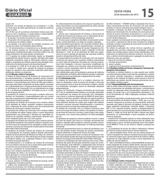 Diário Oficial
 GUARUJÁ
                                                                                                                                                     sexta-feira
                                                                                                                                                     28 de dezembro de 2012
                                                                                                                                                                                          15
trução civil.                                                         III - utilizar dispositivos de cobertura de carga em caçambas me-    do Meio Ambiente - CONAMA obriga a disposição final dos re-
Outrossim, nos termos do disposto na Lei Estadual nº. 12.300,         tálicas estacionárias ou outros equipamentos de coleta, durante      síduos, provenientes de obras de construção civil, que contém
de 16 de marco de 2006, especialmente, no artigo 49, conforme         a carga ou transporte dos resíduos;                                  amianto, em aterros industriais para resíduo perigoso Classe I.
segue in verbis:                                                      IV - não sujar as vias públicas durante a carga ou transporte dos    É proibida a aceitação, nas Áreas de Triagem e Tratamento de
“Art. 49. No caso de ocorrências envolvendo resíduos que colo-        resíduos;                                                            Resíduos da Construção Civil, de resíduos de construção prove-
quem em risco o ambiente e a saúde pública, a responsabilida-         V - possuir, para o deslocamento de resíduos, o documento de         nientes de outros municípios, excetuando-se os casos em que
de pela execução de medidas corretivas será:                          controle de transporte de resíduos, com as informações de des-       os responsáveis pela Área sejam, comprovadamente, os gerado-
I - do gerador, nos eventos ocorridos em suas instalações;            tinação adequada, conforme legislação específica;                    res dos resíduos dispostos.
II - do gerador e do transportador, nos eventos ocorridos duran-      VI - fornecer, para os geradores atendidos, comprovantes nome-       Toda e qualquer movimentação de terra que configure, por cor-
te o transporte de resíduos sólidos;                                  ando a correta destinação a ser dada aos resíduos coletados;         te ou aterro, a alteração do relevo local, só poderá ser realizada
III - do gerador e do gerenciador de unidades receptoras, nos         Os transportadores que operam com caçambas metálicas deve-           mediante a análise e expedição de alvará pela Secretaria Muni-
eventos ocorridos nas instalações destas últimas.                     rão seguir as especificações da regulamentação, constante no         cipal de Meio Ambiente.
§ 1º Os derramamentos, os vazamentos ou os despejos aciden-           ANEXO B, deste Plano Municipal de Gestão Integrada dos Re-           No âmbito da aplicação das normas técnicas específicas de
tais de resíduos deverão ser comunicados por qualquer dos             síduos Sólidos. A eles, também se aplica o disposto no Decreto       agregados para concreto e argamassa, os agregados reciclados
responsáveis, imediatamente após o ocorrido, à defesa civil, aos      Municipal nº. 5.832, de 29 de dezembro de 2000, que regula-          podem não satisfazer alguns valores limites especificados, prin-
órgãos ambiental e de saúde pública competentes.                      menta os locais e período de operação das caçambas metálicas         cipalmente se originários de materiais cerâmicos. Por esses mo-
§ 2º O gerador do resíduo derramado, vazado ou despejado              durante a temporada de férias de verão.                              tivos, o destino recomendado para o agregado reciclado são os
acidentalmente deverá fornecer, quando solicitado pelo órgão          Os transportadores de resíduo de construção civil e de resíduos      elementos como, por exemplo:
ambiental competente, todas as informações relativas à quan-          volumosos que operem com caçambas metálicas estacionárias            I - blocos de concreto de vedação;
tidade e composição do referido material, periculosidade e pro-       ou outros tipos de recipientes removidos por veículos automo-        II - sub-base de pavimento;
cedimentos de desintoxicação e de descontaminação.”                   tores ficam obrigados a fornecer documento simplificado de           III - guias e sarjetas;
A Lei Estadual nº.12.300, de 16 de março de 2006, notadamen-          orientação aos usuários com instruções sobre posicionamento          IV - argamassa de revestimento, assentamento etc.
te o artigo 51, dispõe que o gerador de resíduos de qualquer          e volume a serem respeitados, tipos de resíduos admissíveis e        5.1.6 Resíduos Sólidos de Portos, Aeroportos, Terminais Ro-
origem ou natureza e seus sucessores respondem pelos danos            outras que julguem necessários.                                      doviários e Ferroviários:
ambientais, efetivos ou potenciais.                                   Será coibida pelas ações de fiscalização a presença de coletores     Constituem os resíduos sépticos, ou seja, aqueles que contêm
5.1.5.2 Manejo, Coleta e Transporte:                                  não cadastrados na Prefeitura Municipal de Guarujá e a utilização    ou potencialmente podem conter germes patogênicos, trazidos
O Projeto de Gerenciamento de Resíduos da Construção Civil,           irregular das áreas de destinação e equipamentos de coleta.          aos portos, terminais rodoviários e aeroportos. Basicamente
de empreendimentos e atividades geradoras destes resíduos,            5.1.5.3 Destinação Final:                                            originam-se de materiais de higiene, asseio pessoal e restos de
deverá ser apresentado juntamente com o projeto do empreen-           Os resíduos da construção civil e os resíduos volumosos de-          alimentação que podem veicular doenças provenientes de ou-
dimento e a documentação para Alvará de Obra para análise e           verão ser destinados à rede de pontos de entrega, à área para        tras cidades, estados e países.
aprovação pelo órgão competente do poder público municipal,           processamento local, às áreas de transbordo e triagem, visando       5.1.6.1 Responsabilidade pelo Gerenciamento:
em conformidade com o Programa Municipal de Gerenciamen-              sua reutilização, reciclagem, reserva ou destinação adequada         Cabe ao Poder Público Municipal a gestão e fiscalização dos re-
to de Resíduos da Construção Civil, em atendimento ao artigo          ambientalmente.                                                      síduos provenientes de atividades portuárias e retroportuárias
8º, § 1º, da Resolução CONAMA nº. 307/2002 e na Lei nº. 12.305,       As Áreas de Transbordo e Triagem de Resíduos de Construção           visando sua adequada coleta, armazenagem, transporte e des-
de 02 de agosto de 2010.                                              (ATT) são os estabelecimentos públicos ou privados destinados        tinação, de acordo com a Lei Complementar Municipal nº. 44,
Os geradores de resíduos de construção e resíduos volumosos           ao recebimento de resíduos da construção civil, classificados        de 24 de dezembro de 1998 e legislações estaduais e federais
deverão ser fiscalizados e responsabilizados pelo uso correto         como classe A, conforme disposições do ANEXO B, deste Plano,         pertinentes.
das áreas e equipamentos disponibilizados para a captação dis-        e resíduos volumosos gerados e coletados por agentes públicos        Todo Porto organizado e instalação portuária, deve ter um Plano
ciplinada dos resíduos gerados.                                       ou privados, cujas áreas sem causar danos à saúde pública e ao       de Gerenciamento de Resíduos Sólidos – PGRS, que é um do-
Os geradores de resíduos da construção civil e resíduos sólidos       meio ambiente, deverão ser usadas para triagem dos resíduos          cumento integrante do processo de licenciamento ambiental
ficam proibidos de utilizar caçambas metálicas estacionárias          recebidos, eventual trituração (beneficiamento) e transforma-        aprovado pela Agência Nacional de Vigilância Sanitária e pelo
para a disposição de outros resíduos que não exclusivamente           ção para posterior remoção para adequada disposição.                 órgão ambiental competente, conforme dispõe a Resolução
resíduos de construção e resíduos volumosos.                          Os resíduos da construção civil e os resíduos volumosos, bem         RDC 217/01, devendo também, atender à obrigatoriedade do
Os geradores de resíduos da construção civil e resíduos sólidos       como outros tipos de resíduos urbanos, não poderão ser dispos-       gerenciamento dos riscos de poluição conforme determina a Lei
ficam proibidos de utilizar chapas, placas e outros dispositivos      tos em áreas de “bota fora”, encostas, corpos d’água, lotes vagos,   Federal nº. 9.966, de 28 de abril de 2000 e demais atos legais
suplementares que promovam a elevação da capacidade vo-               em passeios, vias e outras áreas públicas e em áreas protegidas      pertinentes. As conformidades a serem atendidas são basica-
lumétrica de caçambas metálicas estacionárias, devendo estas          por Lei.                                                             mente as seguintes:
serem utilizadas apenas até o seu nível superior.                     Os geradores de pequenos volumes poderão recorrer à coleta           I - existência de “instalações próprias ou meios adequados” para
Os geradores de resíduos da construção civil e resíduos volumo-       por meio do Disque Cata Coisa ou à remoção remunerada dos            o recebimento e tratamento dos diversos tipos de resíduos das
sos poderão transportar seus próprios resíduos e, quando usuá-        resíduos, realizada pelos pequenos coletores privados (caçam-        embarcações e para o combate da poluição, que é uma exigên-
rios de serviços de transporte, ficam obrigados a utilizar exclusi-   beiros ou transportadores) cadastrados na Prefeitura Municipal       cia da MARPOL 73/78, no seu Anexo V, relativo à poluição por
vamente os serviços de remoção de transportadores licenciados         de Guarujá.                                                          navios;
pelo Poder Público Municipal.                                         A área para processamento local e as áreas de transbordo e tria-     II - os prestadores de serviço de coleta e tratamento e destina-
Os geradores de grandes volumes de resíduos de construção             gem não poderão receber descargas de resíduos domiciliares,          ção final de resíduos devem possuir licença ambiental;
e os participantes em licitações públicas deverão desenvolver         resíduos industriais e resíduos de serviços de saúde.                III - cada arrendatário deve contar com seu sistema próprio de
Projetos de Gerenciamento de Resíduos em Obra, em conformi-           A área para processamento local e as áreas de transbordo e tria-     coleta e transporte de resíduos, incluindo veículo para transpor-
dade com as diretrizes do Plano Municipal de Gestão Integrada         gem não poderão receber descargas de transportadores que não         te, central de triagem para o gerenciamento de resíduos sólidos,
de Resíduos Sólidos, com a legislação federal e com a regula-         tenham sua atuação licenciada pelo Poder Público Municipal.          recipientes de carga dispostos na área e caixas separadoras de
mentação municipal específica.                                        O número e a localização das áreas previstas, bem como o deta-       sólidos de sistemas sépticos;
Os transportadores e os receptores de resíduos da construção          lhamento das ações de educação ambiental e ações de contro-          IV - cabe à autoridade portuária a responsabilidade do gerencia-
civil e de resíduos volumosos são os responsáveis pelos resíduos      le e fiscalização, serão definidos e readequados pela Secretaria     mento integrado dos resíduos sólidos desde a geração até a dis-
no exercício de suas respectivas atividades.                          Municipal de Meio Ambiente - SEMAM e pela Secretaria Muni-           posição final, originados das embarcações e da área sob sua juris-
Para isso, consideram-se transportadores de resíduos da cons-         cipal de Desenvolvimento e Gestão Urbana - SEDGU, visando            dição, incluindo-se neste contexto, também os arrendatários;
trução civil e resíduos volumosos as pessoas físicas ou jurídicas,    soluções eficazes de captação e destinação.                          V - deve dispor de “Manuais de Procedimento Interno” para o
encarregadas da coleta e do transporte dos resíduos entre as          Os resíduos destinados às Áreas de Triagem e Tratamento de Re-       gerenciamento dos riscos de poluição, bem como para a gestão
fontes geradoras e as áreas de destinação.                            síduos de Construção Civil deverão ser previamente triados na        dos diversos resíduos gerados ou provenientes das atividades
São obrigações dos transportadores de resíduos da construção          origem, dispondo-se nelas exclusivamente os resíduos de cons-        de movimentos e armazenamento de óleo e substâncias noci-
civil e de resíduos volumosos:                                        trução civil de natureza mineral, classificados como de classe A     vas ou perigosas.
I - possuir cadastro na Prefeitura Municipal de Guarujá, confor-      de acordo com as especificações do ANEXO B, deste Plano Mu-          5.1.6.2 Manejo, Coleta e Transporte:
me legislação municipal específica;                                   nicipal de Gestão Integrada de Resíduos Sólidos.                     A atividade de coleta, tratamento e destinação final dos resídu-
II - utilizar seus equipamentos para o transporte exclusivo dos       É proibido o descarte de materiais produzidos com amianto            os sólidos originados nas embarcações - Taifa deverá ser feita
resíduos da construção civil e resíduos volumosos, sendo proibi-      nas Áreas de Triagem e Tratamento de Resíduos da Construção          por empresas especializadas contratadas pelos agentes de na-
do o transporte de qualquer outro tipo de resíduo;                    Civil, tais como telhas, caixas d’água, etc. O Conselho Nacional     vegação e pelos operadores portuários, e deverá contemplar o
 
