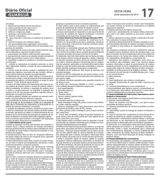 Diário Oficial
 GUARUJÁ
                                                                                                                                                          sexta-feira
                                                                                                                                                          28 de dezembro de 2012
                                                                                                                                                                                                17
renováveis;                                                             geradores, e acondicioná-los em contentores específicos.                tadual e Municipal, setor privado e terceiro setor formalizados
II - redução da quantidade mínima de resíduos;                          A coleta seletiva porta a porta poderá ser implementada sem             em acordos setoriais ou termos de compromisso ou mediante
III - evitar a poluição do solo, água e do ar;                          prejuízo da implantação de sistemas de logística reversa.               regulamento específico.
IV - tratamento adequado aos resíduos;                                  O sistema de coleta seletiva porta a porta de resíduos sólidos          Os objetivos principais da logística reversa são:
V - melhorar a limpeza da cidade;                                       priorizará a participação de cooperativas ou de outras formas de        I - promover o aproveitamento de resíduos sólidos, direcionan-
VI - prolongar a vida útil dos aterros sanitários;                      associação de catadores de materiais reutilizáveis e recicláveis        do-os para a sua cadeia produtiva ou para outras cadeias pro-
VII - diminuir o disperdício;                                           constituídas por pessoas físicas de baixa renda.                        dutivas;
VIII - gerar emprego e renda para os catadores de materiais re-         7.2 Coleta Seletiva em Pontos de Entrega Voluntária (PEV):              II - reduzir a geração de resíduos sólidos, o desperdício de mate-
cicláveis;                                                              Modalidade que consiste na instalação de contentores ou re-             riais, a poluição e os danos ambientais;
IX - diminuir os gastos com a limpeza urbana;                           cipientes em locais públicos para que a população, voluntaria-          III - estimular o desenvolvimento de mercado, a produção e o con-
X - criar oportunidades para organizações comunitárias;                 mente, possa fazer o descarte dos materiais recicláveis separa-         sumo de produtos derivados de materiais reciclados e recicláveis;
XI - incentivar a criação e o fortalecimento de associações e coo-      dos em suas residências.                                                IV - incentivar as boas práticas de responsabilidade sócio-am-
perativas de catadores;                                                 Atualmente é a modalidade adotada pela Prefeitura Municipal             biental;
Para a elaboração de sistema de coleta seletiva eficiente, deve-        de Guarujá, que instalou os PEV’s nas escolas municipais, cre-          São obrigados a programar, estruturar e implementar sistemas
rão ser efetuados os seguintes estudos iniciais:                        ches, centros comunitários, fórum, unidade da polícia ambiental         de logística reversa, mediante retorno dos produtos após o uso
I - caracterização dos resíduos sólidos gerados, gravimetria;           e terminais de ônibus (ferry-boat e Vicente de Carvalho).               pelo consumidor, de forma independente do serviço público de
II - planejamento do sistema a ser adotado, estudar exemplos de         Foi elaborado roteiro de coleta seletiva que a empresa contrata-        limpeza urbana e de manejo dos resíduos sólidos, os fabrican-
cidades que já tenham sucesso com a coleta seletiva;                    da de limpeza urbana cumpre de segunda a sábado, coletando              tes, importadores, distribuidores e comerciantes de:
III - quantificar e cadastrar os catadores e carrinheiros que atuam     os materiais recicláveis nos PEV’s, através de caminhão específi-       I - agrotóxicos, seus resíduos e embalagens, assim como ou-
no município;                                                           co, e todo o material coletado é transportado para as coopera-          tros produtos cuja embalagem, após o uso, constitua resíduo
IV - contatar as cooperativas de catadores existentes no muni-          tivas de catadores cadastradas na Secretaria Municipal de Meio          perigoso, observadas as regras de gerenciamento de resíduos
cípio, objetivando viabilizar a criação de novas cooperativas de        Ambiente, onde são triados, prensados, enfardados e comercia-           perigosos previstas em lei ou regulamento, em normas estabe-
catadores;                                                              lizados, gerando emprego e renda para os cooperados.                    lecidas pelos órgãos do Sistema Nacional do Meio Ambiente -
V - estimar custos do sistema e analisar a viabilidade de remu-         A instalação de PEV poderá ser feita através de parcerias com           SISNAMA, do Sistema Nacional de Vigilância Sanitária - SNVS e
neração dos catadores, caso sejam eles que venham a efetuar a           empresas privadas.                                                      do Sistema Único de Atenção à Sanidade Agropecuária - Suasa,
coleta seletiva através do sistema municipal adotado;                   Quando um PEV for implantado em um ponto turístico, os ele-             ou em normas técnicas; 
A implantação do sistema de coleta seletiva é instrumento es-           mentos de comunicação do mesmo deverão estar impressos em               II - pilhas e baterias;
sencial para se atingir a meta de disposição final ambientalmen-        português e inglês.                                                     III - pneus;
te adequada dos rejeitos, conforme disposto no artigo 54, da Lei        Os materiais recicláveis separados pelos geradores deverão es-          IV - óleos lubrificantes, seus resíduos e embalagens;
Federal nº. 12.305, de 02 de agosto de 2010.                            tar limpos e secos.                                                     V - lâmpadas fluorescentes, de vapor de sódio e mercúrio e de
O sistema de coleta seletiva será implantado pelo titular do ser-       De acordo com a Resolução CONAMA nº. 275/01, o código de                luz mista;
viço público de limpeza urbana e manejo de resíduos sólidos e           cores estabelecido para os diferentes resíduos são:                     VI - produtos eletroeletrônicos e seus componentes.
deverá estabelecer, no mínimo, a separação de resíduos secos            I - Azul: papel/papelão;                                                A responsabilidade pela logística reversa é compartilhada en-
e úmidos e, progressivamente, ser estendido à separação dos             II - Vermelho: plásticos;                                               tre os fabricantes, importadores, distribuidores e comerciantes,
resíduos secos em suas parcelas específicas, segundo metas es-          III - Verde: vidros;                                                    conforme detalhamento em momento oportuno.
tabelecidas nos respectivos planos.                                     IV - Amarelo: metais;                                                   8.1 Responsabilidade dos Fabricantes, importadores, distri-
As políticas públicas voltadas aos catadores de materiais reutili-      V - Branco: resíduos sépticos/saúde;                                    buidores e comerciantes:
záveis e recicláveis deverão observar o seguinte:                       VI - Preto: madeira.                                                    Os fabricantes, importadores, distribuidores e comerciantes tem
I - a possibilidade de dispensa de licitação, nos termos do inciso      Os principais materiais recicláveis são:                                as seguintes responsabilidades:
XXVII, do artigo 24, da Lei Federal nº 8.666, de 21 de junho de         I - papel: embalagens longa vida, jornais, revistas, listas telefôni-   I - investir em produtos cuja fabricação e uso gerem menor
1993, para a contratação de cooperativas ou associações de ca-          cas, sulfite, cadernos, papelão;                                        quantidade de resíduos possíveis;
tadores de materiais reutilizáveis e recicláveis;                       II - plásticos: embalagens PET, copos descartáveis, sacos, frascos      II - implantar procedimentos de compra de produtos ou emba-
II - poderão ser celebrados contratos, convênios ou outros instru-      de produtos de limpeza, canos de PVC, tampas;                           lagens usados;
mentos de colaboração com pessoas jurídicas de direito público          III - vidros: garrafas, potes, embalagens, jarras, frascos de remé-     III - disponibilizar postos de entrega de resíduos reutilizáveis e
ou privado, que atuem na criação e no desenvolvimento de coo-           dios, vidros lisos;                                                     recicláveis;
perativas ou de outras formas de associação de catadores de ma-         IV - metais: latas de bebidas, tampas de garrafas, ferragens em         IV - atuar em parceria com cooperativas ou outras formas de as-
teriais reutilizáveis e recicláveis observada a legislação vigente.     geral, arames, canos de metal, panela sem cabo, objetos de alu-         sociação de catadores de materiais reutilizáveis e recicláveis;
Entre os processos que envolvem a reciclagem com segregação             mínio, cobre, ferro, aço e zinco.                                       Os comerciantes e distribuidores deverão efetuar a devolução
na fonte geradora, destacamos as modalidades:                           O óleo vegetal usado é reciclável e deve ser separado e acondi-         aos fabricantes ou aos importadores dos produtos e embala-
7.1 Coleta seletiva porta a porta                                       cionado para ser coletado e destinado para reciclagem ou trans-         gens reunidos ou devolvidos pelos consumidores (geradores).
Consiste na separação na fonte, pelo gerador, dos materiais re-         formação (beneficiamento) em biodiesel.                                 Os fabricantes e os importadores darão destinação ambiental-
cicláveis (secos e limpos) existentes nos resíduos domiciliares,        A Prefeitura Municipal de Guarujá deverá cadastrar as empresas          mente adequada aos produtos e às embalagens reunidos ou
para que posteriormente os mesmos sejam coletados por veícu-            particulares, associações de bairros e Organizações Não Gover-          devolvidos, sendo o rejeito encaminhado para a disposição
lo específico do Poder Público, Empresas Terceirizadas ou Coo-          namentais – Ong’s que queiram trabalhar com a coleta e recicla-         final ambientalmente adequada, na forma estabelecida pelo
perativas de Catadores.                                                 gem do óleo vegetal usado. As mesmas deverão ter as instala-            órgão competente do Sistema Nacional do Meio Ambiente -
O acondicionamento deve ser feito em recipientes diferencia-            ções adequadas para o manejo, estocagem e destinação deste              Sisnama, e por este Plano Municipal de Gestão Integrada de
dos (pelos códigos de cores) ou em recipiente único, separados          tipo de resíduo, de acordo com as normas técnicas pertinentes.          Resíduos Sólidos.
dos resíduos orgânicos (úmidos).                                        A coleta e transporte regular de resíduos sólidos ou resíduos           8.2 Responsabilidade dos consumidores
A coleta seletiva porta a porta deve cumprir um roteiro de bair-        de qualquer natureza realizada por particulares no território de        Os consumidores são obrigados a acondicionar adequadamen-
ros, por dias e horários pré-estabelecidos, atendendo o maior           Guarujá, deverão ter autorização expressa da Secretaria Munici-         te e de forma diferenciada os resíduos sólidos gerados e dispo-
número de domicílios e comércios possíveis.                             pal de Meio Ambiente, sob pena de apreensão do veículo utili-           nibilizar adequadamente os resíduos sólidos reutilizáveis e reci-
É importante que a população seja devidamente orientada                 zado para esta atividade, sem prejuízo da multa cabível.                cláveis para coleta seletiva ou devolução nos postos de entrega
para que somente sejam separados, como resíduos secos, os               Todo e qualquer estabelecimento comercial que trabalhe com              disponibilizados pelo setor produtivo (logística reversa).
materiais que possam ser comercializados para a reciclagem,             materiais recicláveis deverá estar cadastrado na Secretaria Mu-         Os consumidores deverão efetuar a devolução após o uso, aos
evitando-se despesas adicionais com o transporte e manuseio             nicipal de Meio Ambiente da Prefeitura Municipal de Guarujá e           comerciantes ou distribuidores, dos produtos e das embalagens,
de rejeitos.                                                            suas instalações físicas, estruturais e sanitárias deverão estar de     objetos de logística reversa.
Após a coleta, os materiais coletados deverão ser transportados         acordo com as normas técnicas específicas.                              8.3 Responsabilidade do Poder Público Municipal
até os locais de triagem e beneficiamento da Prefeitura ou de           8 Da Responsabilidade Compartilhada – Logística Reversa                 O Poder Público Municipal tem as seguintes responsabilidades:
Cooperativas de catadores para a comercialização.                       O Sistema de Logística Reversa visa à restituição dos resíduos          I - adotar procedimentos para reaproveitar os resíduos sólidos
Deverão ser cadastrados na Secretaria Municipal de Meio Ambien-         sólidos ao setor produtivo para reaproveitamento no ciclo pro-          reutilizáveis e recicláveis oriundos dos serviços públicos de lim-
te, para inclusão no roteiro de coleta seletiva, os edifícios, condo-   dutivo ou destinação final ambientalmente adequada.                     peza urbana e de manejo de resíduos sólidos;
mínios, estabelecimentos comerciais e de prestação de serviços,         Serão implantados e operacionalizados mediante compromis-               II - articular com os agentes econômicos e sociais medidas para
que deverão realizar a separação adequada dos materiais, pelos          sos entre as três esferas de Poder, quais seja a esfera Federal, Es-    viabilizar o retorno ao ciclo produtivo dos resíduos sólidos reuti-
 