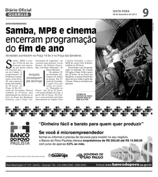 Diário Oficial
 GUARUJÁ
                                                                                                    sexta-feira
                                                                                                    28 de dezembro de 2012
                                                                                                                             9
entretenimento




                                                                                                                                 Pedro Rezende
Samba, MPB e cinema
encerram programação
do fim de ano
Atividades acontecem na Praça 14 Bis e na Praça das Bandeiras



S
        amba, MPB e cine- lecionador de Lágrimas”, do          e Eliseu Custódio, e com o
        ma. O fim de ano em cineasta guar ujaense Lucas        MPB do cantor Ney Kabulla,
        Guarujá será marca- Romor, do Núcleo Guar u.           também às 20 horas.
        do por muita cultura Rec, e do filme “Belowars”, de        Encerrando o ano em grande
em diversos pon-                          Paulo Munhoz.        estilo, no domingo, 30, a banda
tos da Cidade. A                             No sábado, 29,    CSI agita a Praça 14 Bis a partir
prog ramação da          Atrações         as atividades con-   das 20 horas. Já na Praça das
Prefeitura começa                         tinuam em ambas      Bandeiras, a cantora Daniela faz
nesta sexta-feira,     prosseguem         as praças. Em Vi-    show em voz e violão, a partir das
28, com o show do      até domingo        cente de Carvalho,   19 horas. Todas as atividades são
grupo Solt Samba,                         o agito fica por     gratuitas.
à s 2 0 h o r a s, n a                    conta do proje-
Praça 14 Bis (Vi-                         to “Dançando na
cente de Carvalho). Haverá Praça”, das 20 às 22 horas,
também, às 19 horas, uma e do grupo Samba na Laje, a
                                                                            O projeto da
apresentação de cinema ao ar partir das 22 horas. No Cen-                   Secretaria de Cultura
livre na Praça das Bandeiras tro, o som será feito pelo Duo                 promove dança de
(Centro), com o filme “Co- Instrumental de Vagner Silva                     salão ao ar livre
 