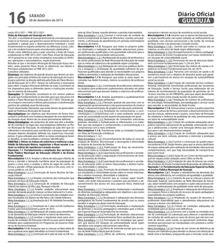 16

Diário Oficial
GUARUJÁ

sábado

28 de dezembro de 2013

cação 2012-2021 – PME 2012-2021:
Visão da Educação em Guarujá em 2021:
“Em 2021, a sociedade de Guarujá desfrutará de uma educação centrada no ser humano, que garanta o acesso de forma universal, com
qualidade e voltada para o desenvolvimento individual e social,
fundamentada no respeito ambiental, nas diferenças sociais, culturais e da condição humana para uma educação cidadã plena.”
Tendo como referência para a ação concreta a Visão de Futuro
estabelecida no PME 2012-2021, este Plano Anual de Educação
2014 apresenta as suas metas estratégicas associadas às diretrizes, operações e macroobjetivos, respectivamente.
Ressalta-se que a Secretaria Municipal de Educação busca também, neste presente Plano Anual, se referenciar nos Valores e
Princípios estabelecidos no PME 2012-2021.
Conceitos utilizados:
Diretrizes: são objetivos de grande alcance que devem ser atingidos nos principais âmbitos do sistema de educação de Guarujá para caminhar na direção definida pela Visão do Plano Municipal de Educação 2012-2021. Devem ser suficientes e necessárias
para cobrir o espaço direcional definido na visão. Constituem-se
em imperativos para os diferentes atores e instituições envolvidas no sistema de educação.
Operações: As Operações constituem-se em centros práticos
de ação que fundamentarão as decisões para que seja posto em
prática o Plano Municipal de Educação 2011/2021. Deverão gerar o impacto necessário e efetivo para produzir a transformação
positiva da realidade atual da educação.
Foram desenhadas Operações que estão dentro da governabilidade da Prefeitura Municipal de Guarujá.
Macroobjetivos: são objetivos que descrevem de forma mensurável e verificável uma mudança desejável de uma determinada situação atual, dentro de um prazo previamente definido.
Metas Estratégicas: são propostas de ação que têm a finalidade de contribuir no logro dos macroobjetivos definidos no Plano Municipal de Educação. As estratégias de ação têm que ser
suficientes e necessárias para transformar a situação atual numa
situação objetivo desejável, definida nos respectivos macroobjetivos. O guia utilizado para definir as metas estratégicas foram
os desafios, as oportunidades e ameaças identificadas.
DIRETRIZ 1: Elevar os índices de cobertura e melhorar a qualidade da Educação Básica, regularizar o fluxo escolar e reduzir os índices de repetência e evasão escolar.
Operação 1.1. Fortalecimento e ampliação dos serviços da
Rede Pública Municipal de Educação infantil e de Ensino
Fundamental.
Macroobjetivo 1.1.1. Ampliar a oferta de educação infantil, de
forma a atender a demanda manifesta atual da população de
quatro e cinco anos, e ampliar a oferta de vagas de creche, de
forma a atender 23%da população de zero a três anos, com recursos públicos, em 2014.
Meta Estratégica 1.1.1.1 Construção de novos Núcleos de Educação Infantil.
Meta Estratégica 1.1.1.2 Ampliar convênios das Instituições que
prestam serviços de Educação Infantil.
Meta Estratégica 1.1.1.3 Construção de unidades de Educação
Infantil nos bairros da Vila Ligia, Perequê e Vila Rã.
Meta Estratégica 1.1.1.4 Ampliar unidades educacionais para
atender demanda atual de crianças na faixa etária de 4 e 5 anos.
Meta Estratégica 1.1.1.5 Concluir a construção das unidades escolares localizadas nos bairros da Vila Édna e da Cidade Atlântica.
Meta Estratégica 1.1.1.6 Ampliação da E. M. Adelaide Fernandes,
em 3 salas.
Meta Estratégica 1.1.1.7 Ampliação de 2 salas na E.M. Guilherme
Furlani, para funcionamento a partir de 2015.
Meta Estratégica 1.1.1.8 Adequação de espaço para atendimento de demanda de Educação infantil no bairro de Morrinhos.
Meta Estratégica 1.1.1.9 Localizar e regularizar áreas para construção de unidades de Educação Infantil ou para serem disponibilizadas para cadastramento em Programas do Governo Federal ou do Governo Estadual.
Macroobjetivo 1.1.2. Assegurar que as crianças na faixa etária de
seis a quatorze anos sejam atendidas no Ensino Fundamental.
Meta Estratégica 1.1.2.1. Construção de 4 salas de aula na E.M. Ivo-

nete da Silva Câmara, visando eliminar o período intermediário.
Meta Estratégica 1.1.2.2. Concluir a construção da unidade de
Ensino Fundamental no bairro de Morrinhos, visando, principalmente, a eliminação do atendimento em período intermediário
de alunos do bairro.
Macroobjetivo 1.1.3. Assegurar que todos os próprios públicos destinados a realização de atividades educacionais possuam profissionais qualificados e em quantidade suficiente para o
atendimento das necessidades educacionais.
Meta Estratégica 1.1.3.1. Readequação do quadro de professores e
de outros profissionais da Rede Municipal de Educação de modo
que as metas de cobertura e de qualidade sejam cumpridas.
Meta Estratégica 1.1.3.2. Realização de concursos públicos de forma a assegurar a contratação de quantidade suficiente de profissionais qualificados para atender as necessidades nos próprios
públicos destinados a realização de atividades educacionais.
Macroobjetivo 1.1.4. Assegurar que todas as aulas sejam ministradas nas Redes Escolares, mesmo na ausência do professor
titular.
Meta Estratégica 1.1.4.1. Contratação de professores substitutos,
ou projetos para professores suplementares alocados em pólos
educacionais para que possam realizar a cobertura de professores ausentes.
Macroobjetivo 1.1.5. Ampliar quantitativa e qualitativamente
os projetos de educação ambiental.
Meta Estratégica 1.1.5.1 Elevação gradual das parcerias com as
organizações governamentais e não governamentais de modo a
atingir o desenvolvimento de projetos de educação ambiental.
Meta Estratégica 1.1.5.2 Ampliação do conhecimento, a conscientização e o compromisso com o meio ambiente, tanto por
parte da comunidade escolar quanto da população em geral.
Meta Estratégica 1.1.5.3 Realização de campanhas educativas
graduais, elevando e multiplicando as informações e os trabalhos que irão assegurar o conhecimento, a conscientização e o
compromisso com o meio ambiente.
Macroobjetivo 1.1.6. Transformar todas as Unidades Escolares
em Pólos de Prevenção à Violência.
Meta Estratégica 1.1.6.1
Meta Estratégica 1.1.6.1 Encaminhamento de todos os casos de
violação de direitos, discriminação e desrespeito à diversidade
ao Sistema de Garantia de Direitos.
Meta Estratégica 1.1.6.2 Publicização do fluxo de encaminhamentos em todas as Unidades Escolares
Meta Estratégica 1.1.6.3 Capacitação dos profissionais e servidores da educação sobre a organização e funcionamento do Sistema de Garantia de Direitos.
Meta Estratégica 1.1.6.4 Capacitação dos profissionais e servidores da educação sobre os temas relacionados a direitos humanos, diversidade e cidadania.
Meta Estratégica 1.1.6.5 Promoção de atividades diversas junto
aos estudantes e comunidade escolar sobre os temas relacionados a direitos humanos, diversidade e cidadania.
Macroobjetivo 1.1.7. Garantir que as crianças sejam beneficiadas com ações educacionais e projetos que permitam o desenvolvimento dos alunos em seus aspectos físico, intelectual
e social.
Meta Estratégica 1.1.7.1 Formulação, implantação e atualização
de diretrizes pedagógicas adequadas aos objetivos e aos novos
desafios da Educação Infantil.
Meta Estratégica 1.1.7.2 Atualização e adequação das diretrizes
pedagógicas do Ensino Fundamental de acordo com os novos
desafios e exigências deste nível de Educação.
Meta Estratégica 1.1.7.3 Formulação, atualização e implantação
de diretrizes e recursos pedagógicos orientados para a Educação Especial Especial na perspectiva da inclusão.
Meta Estratégica 1.1.7.4 Formulação de diretrizes educacionais
que contemplem o desenvolvimento físico saudável dos alunos.
Meta Estratégica 1.1.7.5 Formulação de estratégias que garantam que alunos em situação de vulnerabilidade social sejam
atendidos com projetos educacionais específicos.
Meta Estratégica 1.1.7.6 Oferta de merenda escolar para os alunos da Rede Pública Municipal de Ensino.
Meta Estratégica 1.1.7.7 Oferta de uniforme, material escolar,

transporte e demais serviços de assistência social escolar.
Macroobjetivo 1.1.8. Garantir que os alunos da Educação Básica sejam beneficiados com ações voltadas ao melhoramento da
qualidade, com serviços psicossociais e de saúde, de correção
do fluxo escolar e de prevenção à evasão escolar.
Meta Estratégica 1.1.8.1 Garantir que todas as crianças até, no
máximo, os oito anos de idade sejam alfabetizadas.
Meta Estratégica 1.1.8.2 Acompanhamento e reforço pedagógico aos alunos do Ensino Fundamental com baixo rendimento e
em situação de vulnerabilidade social.
Meta Estratégica 1.1.8.3 Diminuição da taxa de distorção idadesérie no Ensino Fundamental para 11,2% em 2014.
Meta Estratégica 1.1.8.4 Diminuição dos índices de evasão e repetência no Ensino Fundamental para 5%, em 2014.
Meta Estratégica 1.1.8.5 Parcerias com serviços de saúde e de
assistência social com o objetivo de desenhar ações que garantam a permanência de alunos em situação de vulnerabilidade
social na escola.
Meta Estratégica 1.1.8.6 Criação de comissão técnica multiprofissional, intersetorial, envolvendo profissionais das Secretarias
de Educação, Saúde e Serviço Social, para elaboração de um
sistema de monitoramento da população de gestantes de 1019 anos, inscritas no SIS-PRENATAL, para que sejam desenhadas
ações que visem evitar evasão escolar de jovens mães.
Meta Estratégica 1.1.8.7 Ampliação do número de profissionais
em psicologia, fonoaudiologia, psicopedagogia e serviço social
para atender as necessidades da Rede Escolar.
Macroobjetivo 1.1.9. Democratizar o acesso à prática esportiva
e acesso à cultura de forma a promover o desenvolvimento integral de crianças, adolescentes e jovens, como fator de formação
da cidadania e melhoria da qualidade de vida, prioritariamente
em áreas de vulnerabilidade social.
Meta Estratégica 1.1.9.1 Criação de condições adequadas para a
prática esportiva educacional de qualidade, estimulando crianças e adolescentes a manter uma interação efetiva que contribua para o seu desenvolvimento integral.
Meta Estratégica 1.1.9.2 Criação de condições adequadas para
o acesso aos bens culturais existentes e estimular a produção
cultural.
Meta Estratégica 1.1.9.3 Concluir a construção da quadra esportiva próxima à E.M. Sérgio Pereira, para que os alunos desfrutem
de espaço adequado para realização de atividades educacionais
complementares, sem que haja necessidade de transportá-los
para outro local.
Meta Estratégica 1.1.9.4 Criação de um Centro de Educação Integral em espaço antes utilizado como CRAS na Vila Rã.
Meta Estratégica 1.1.9.5 Instalação de salas de leituras nas unidades escolares de Ensino Fundamental desprovidas de bibliotecas.
Operação 1.2. Fortalecimento da Educação Especial na Rede
de Ensino Público Municipal de Guarujá.
Macroobjetivo 1.2.1. Ampliar o atendimento da demanda dos
alunos com deficiência, em condições de igualdade e qualidade.
Meta Estratégica 1.2.1.1 Garantia de que as crianças e jovens da
Educação Especial, matriculados na Rede Municipal de Educação, sejam beneficiados com projetos e ações educacionais voltados ao melhoramento da qualidade neste nível de educação.
Meta Estratégica 1.2.1.2 Ampliação e adequação da infraestrutura e espaços físicos e dotação de recursos de apoio pedagógico
especializado aos próprios públicos.
Meta Estratégica 1.2.1.3 Ampliação do quadro de docentes e
professores especialistas para o atendimento educacional das
crianças e alunos com deficiência
Meta Estratégica 1.2.1.4 Criação de condições adequadas de
mobilidade para os alunos com deficiência.
Meta Estratégica 1.2.1.5 Parceria com a Saúde ou entidade através de contratação ou subvenção para oferecer o atendimento
do cuidador de saúde para os casos de alunos que não tem controle de sfíncter, usam sonda, ou apresentam síndromes degenerativas que precisam ser manipulados com presteza e conhecimento específico.
Meta Estratégica 1.2.1.6 Criação de um Centro de Referência da
Pessoa com Deficiência para atender os alunos com distorção de
idade-série e familiares, preparando para a inclusão social, exer-

 