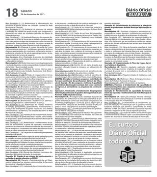 18

Diário Oficial
GUARUJÁ

sábado

28 de dezembro de 2013

Meta Estratégica 3.1.1.2 Modernização e informatização dos
processos de gestão escolar nas Unidades Escolares da Rede
Municipal de Educação.
Meta Estratégica 3.1.1.3 Realização de processos de seleção
e avaliação das equipes de gestão escolar com fundamento e
aferimento das metas por resultados definidas nos Planos de
Educação vigentes.
Meta Estratégica 3.1.1.4 Atualização financeira dos repasses efetuados para as APMs, de forma que as unidades escolares adquiriram mais autonomia para que protagonizem ações menores de
manutenção, descentralizando serviços, tais como: recarga de
extintores, limpeza de caixas d’água e controle de pragas etc.
Macroobjetivo 3.1.2 Adequar o modelo de gestão do Ensino
Profissionalizante na escola 1º de Maio para aproveitar de forma
eficaz as oportunidades de crescimento na formação técnica e
profissional oriundas do Pré-sal, da expansão portuária e do desenvolvimento do turismo de negócios.
Meta Estratégica 3.1.2.1 Realização de estudos de viabilidade
para a criação de uma Fundação Municipal ou um Instituto para
a educação tecnológica.
Macroobjetivo 3.1.3 Modernizar os processos de planejamento
e avaliação da gestão escolar, assegurando a ampla participação
das famílias e da comunidade escolar.
Meta Estratégica 3.1.3.1 Definição de normas internas para a
gestão administrativa das Unidades Escolares da Rede Municipal de Educação de Guarujá.
Meta Estratégica 3.1.3.2 Definição de regulamentos internos
para a gestão administrativa das Unidades Escolares, que permitam sua gestão de forma eficiente, eficaz e oportuna.
Meta Estratégica 3.1.3.3 Criação e implantação de um programa
de capacitação em planejamento, direção e gestão educativa e
escolar dirigida a dirigentes e funcionários da SEDUC.
Macroobjetivo 3.1.4 Fortalecer a estratégia de promoção da
participação e controle social na gestão educativa e escolar.
Meta Estratégica 3.1.4.1 Fortalecimento das estratégias e dos
processos de participação e controle dos órgãos representativos
da sociedade na gestão educativa e escolar.
Meta Estratégica 3.1.4.2 Funcionamento eficaz e contínuo do
Fórum Permanente do Plano Municipal de Educação.
Macroobjetivo 3.1.5 Redesenhar e modernizar os sistemas e
processos organizativos e administrativos da SEDUC.
Meta Estratégica 3.1.5.1 Implantação de sistemas modernos
de direção, planejamento, gerenciamento, monitoramento e
avaliação do desempenho da gestão escolar nos seus âmbitos
administrativos e acadêmicos, nas Unidades Escolares da Rede
Municipal de Educação.
Meta Estratégica 3.1.5.2 Implantação de um sistema de planejamento estratégico da gestão educativa e escolar, com a finalidade de garantir a operacionalização eficaz do Plano Municipal de
Educação 2012-2021.
Meta Estratégica 3.1.5.3 Modernização e melhoramento do sistema de planejamento e gestão da expansão e manutenção
preventiva e corretiva da infraestrutura escolar do município, a
fim de assegurar o cumprimento das metas de cobertura e qualidade do Plano Municipal de Educação 2012-2021.
Meta Estratégica 3.1.5.4 Criação de um sistema de planejamento
estratégico de gestão.
Macroobjetivo 3.1.6 Definir regras de gestão pedagógica para
as unidades escolares da Rede Municipal de Educação.
Meta Estratégica 3.1.6.1 Definição de regras internas para a gestão pedagógica nas Unidades Escolares, que facilitem os processos de orientação, controle e avaliação pedagógica.
Meta Estratégica 3.1.6.2 Implantação de um sistema permanente de pesquisa e modernização das práticas pedagógicas e da
estrutura curricular na Rede Municipal de Educação.
Meta Estratégica 3.1.6.3 Revisão das diretrizes curriculares elaborando o documento norteador do município.
Operação 3.2 Criação de um sistema de monitoramento e
avaliação da gestão educativa na SEDUC.
Macroobjetivo 3.2.1 Garantir o funcionamento de um Observatório Educacional na estrutura administrativa da Secretaria
Municipal de Educação de Guarujá.
Meta Estratégica 3.2.1.1 Implantação de um sistema permanen-

te de pesquisa e modernização das práticas pedagógicas e da
estrutura curricular na Rede Municipal de Educação.
Meta Estratégica 3.2.1.2 Criação de um sistema de avaliação e
monitoramento da operacionalização das ações do Plano Municipal de Educação 2012-2021.
Meta Estratégica 3.2.1.3 Criação de um fluxo de compartilhamento de dados entre as secretarias da área social (Saúde, Educação e Desenvolvimento Social e Cidadania), com a finalidade
de desenhar políticas públicas.
Meta Estratégica 3.2.1.4 Desenvolvimento de ferramentas que
possibilitem ampliar o controle social sobre o planejamento e
cumprimento das políticas públicas educacionais.
Meta Estratégica 3.2.1.5 Levantamento de um conjunto de informações a respeito das crianças e adolescentes residentes em
cada área da cidade, com o objetivo de conhecer as especificidades e prioridades a serem consideradas para a formulação de
políticas públicas na área educacional.
Meta Estratégica 3.2.1.6 Mapeamento das informações que impactem a cobertura e a qualidade da educação municipal.
Meta Estratégica 3.2.1.7 Planejamento de políticas públicas voltadas para o público em idade escolar.
Meta Estratégica 3.2.1.8 Desenho de um plano de ações que
garantam educação integral às crianças e aos adolescentes do
município.
Meta Estratégica 3.2.1.9 Monitoramento do atendimento das
demandas e dos resultados das ações desenvolvidas.
Meta Estratégica 3.2.1.10 Elaboração, a partir de subsídios desenvolvidos pelo Observatório, dos Planos Anuais de Educação.
DIRETRIZ 4 Ampliar e fortalecer programas e atividades de
formação continuada dos profissionais da Rede de Educação de Guarujá a fim de assegurar a melhoria da qualidade
e pertinência da educação municipal, bem como o estímulo
ao ingresso, à permanência e a progressão na carreira docente.
Operação 4.1 Redesenho e fortalecimento dos programas
de formação continuada do quadros do magistério e de profissionais da Educação de Guarujá.
Macroobjetivo 4.1.1 Assegurar que a totalidade do quadro do
magistério e dos profissionais da educação se beneficie de programas de formação continuada articulados com processos de
modernização pedagógica e curricular, que os prepare para o
enfrentamento adequado das demandas sociais e desafios surgidos na escola e nos processos de ensino-aprendizagem.
Meta Estratégica 4.1.1.1 Qualificação permanente dos profissionais da rede de Educação do município.
Meta Estratégica 4.1.1.2 Adequação da estrutura física, garantindo a acessibilidade, com colocação de elevador, no Centro de
Capacitação Prof. Cármine Felippelli.
Meta Estratégica 4.1.1.3 Reestruturação administrativa e pedagógica do Centro de Capacitação Prof. Cármine Felippelli, com o
objetivo de adequar o processo de formações de professores.
Meta Estratégica 4.1.1.4 Ampliação de parcerias com instituições
de ensino Superior para atender demandas específicas: pesquisa colaborativa e extensão universitária.
Meta Estratégica 4.1.1.5 Criação de mecanismos para estabelecer parcerias com institutos de pesquisa e pesquisadores renomados com o objetivo de promover a atualização de questões
específicas referentes à formação e currículo, difundidas no Brasil e no mundo. Criação de um grupo de Estudo e pesquisa.
Meta Estratégica 4.1.1.6 Coordenação com os Governos Federal
e Estadual e com os IES para a promoção de formação inicial na
área de Educação Infantil com currículos pertinentes e adequados às novas exigências e necessidades deste nível de ensino.
Meta Estratégica 4.1.1.7 Qualificação permanente dos profissionais da rede de Ensino Fundamental.
Meta Estratégica 4.1.1.8 Formação e atualização permanente
dos profissionais da educação da rede pública municipal no uso
das TICs como ferramenta pedagógica.
Meta Estratégica 4.1.1.9 Qualificação permanente dos docentes
para atender as necessidades de formação dos alunos com deficiência dentro dos princípios da educação inclusiva.
Meta Estratégica 4.1.1.10 Ampliação do conhecimento, da conscientização e do compromisso dos profissionais em relação às

questões ambientais.
Operação 4.2 Fortalecimento da valorização e lotação do
quadro de profissionais da Rede Municipal de Educação de
Guarujá.
Macroobjetivo 4.2.1 Promover o ingresso, a permanência e a
progressão na carreira docente e a melhoria das condições de
trabalho docente do quadro de profissionais da educação.
Meta Estratégica 4.2.1.1 Valorização do magistério público da
Educação Básica, em coordenação entre União, Estado e Município, a fim de garantir que seu rendimento médio seja equiparado ao dos demais profissionais que tenham anos de escolaridade equivalente.
Meta Estratégica 4.2.1.2 Oferta de formação específica de nível
superior, obtida em curso de licenciatura na área em que atuam,
a todos os professores da Educação Básica da rede municipal,
em regime de colaboração entre a União, Estado e Município.
Meta Estratégica 4.2.1.3 Nomeação de diretores das Unidades
Escolares da Rede Municipal de Educação respondendo a critérios técnicos de mérito e de desempenho, assegurando a participação da comunidade escolar.
Operação 4.3 Regulamentação do Plano de Cargos, Carreiras e Salário do Magistério.
Macroobjetivo 4.3.1 Garantir a regulação e aplicação integral
do Plano de Cargos, Carreira e Salários do magistério público
municipal, de acordo com as necessidades e desafios da Rede
Municipal de Educação.
Meta Estratégica 4.3.1.1 Regulamentação da legislação, onde
couber.
Macroobjetivo 4.3.2 Reformar o Plano de Cargos, Carreiras e
Salário da Prefeitura Municipal de Guarujá.
Meta Estratégica 4.3.2.1 Revisão periódica da legislação.
DIRETRIZ 5. Promover o fortalecimento da capacidade de
financiamento público para a expansão e melhoramento do
sistema municipal de educação.
Operação 5.1 Fortalecimento da capacidade de financiamento da expansão e melhoramento da Rede Municipal de
Educação.
Macroobjetivo 5.1.1 Zelar pela utilização eficiente e transparente dos recursos e para a participação e controle da sociedade
na fiscalização ativa dos investimentos.
Meta Estratégica 5.1.1.1 Fortalecimento do investimento público em educação, em colaboração com os governos Federal,
Estadual e Municipal, que permita o cumprimento das metas
definidas no PME 2012-2021, atendendo os possíveis impactos
positivos e negativos do Pré-sal e da expansão portuária.
Meta Estratégica 5.1.1.2 Criação de critérios e mecanismos para
o monitoramento e avaliação e para o uso transparente e participativo dos recursos do sistema de educação do município.

 