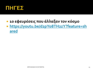  10 εφευρέςεισ που άλλαξαν τον κόςμο
 https://youtu.be/d2pYo8TH2zY?feature=sh
ared
23
ΜΠΙΛΑΝΑΚΗ ΕΛΕΤΘΕΡΙΑ
 