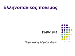 Ελληνοϊταλικός πόλεμος




                    1940-1941

        Παρουσίαση: Αβραάμ Μαρία
 