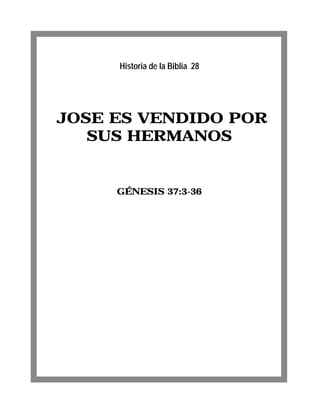 Historia de la Biblia 28




JOSE ES VENDIDO POR
   SUS HERMANOS


     GÉNESIS 37:3-36
 