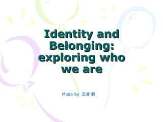 Identity andIdentity and
Belonging:Belonging:
exploring whoexploring who
we arewe are
Made by 芷凌 劉
 