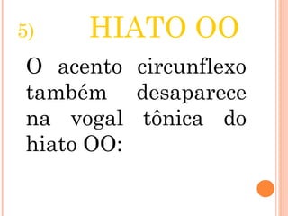 5) HIATO OO
O acento circunflexo
também desaparece
na vogal tônica do
hiato OO:
 