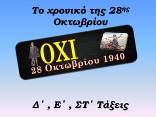Το χρονικό της 28ης
Οκτωβρίου

Δ΄ , Ε΄ , ΣΤ΄ Τάξεις

 