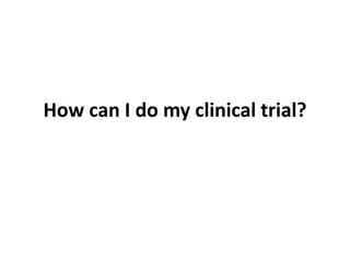 How can I do my clinical trial?

 