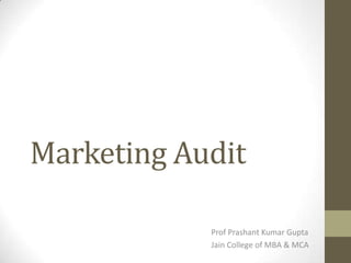 Marketing Audit
Prof Prashant Kumar Gupta
Jain College of MBA & MCA