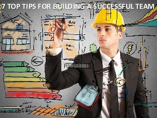 7 TOP TIPS FOR BUILDING A SUCCESSFUL TEAM
 