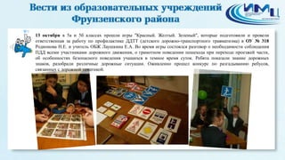 9 
13 октября в 5а и 5б классах прошли игры "Красный. Желтый. Зеленый", которые подготовили и провели 
ответственная за работу по профилактике ДДТТ (детского дорожно-транспортного травматизма) в ОУ № 318 
Родионова Н.Е. и учитель ОБЖ Лаушкина Е.А. Во время игры состоялся разговор о необходимости соблюдения 
ПДД всеми участниками дорожного движения, о грамотном поведении пешехода при переходе проезжей части, 
об особенностях безопасного поведения учащихся в темное время суток. Ребята показали знание дорожных 
знаков, разобрали различные дорожные ситуации. Оживленно прошел конкурс по разгадыванию ребусов, 
связанных с дорожной тематикой. 
 