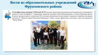1 
13 октября школу-интернат (VIII вида) № 37 посетили представители руководства Специального олимпийского 
комитета Санкт-Петербурга - генеральный директор Гутников Сергей Владимирович и Татьяна Ивановна Мутко. 
В школе прошла встреча с педагогами ОУ, детскими творческими коллективами и передача в швейные мастерские 
посылки от "Модного Дома Валентина Юдашкина" (ткани, лоскут, фурнитура и костюмы и пр.) для школьного 
"Театра Моды". 
 