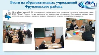 1 
10 октября в школе № 230 первоклассники торжественно были посвящены в пешеходы участниками отряда 
ЮИД "Зебра". Ребята с честью выполнили все задания игры по станциям. Они показали хорошее знание 
дорожных знаков и правил дорожного движения и заслуженно получили в подарок светоотражатели. 
 