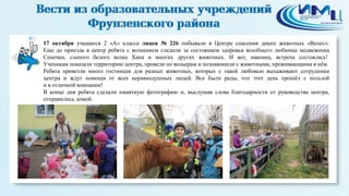 3 
17 октября учащиеся 2 «А» класса лицея № 226 побывали в Центре спасения диких животных «Велес». 
Еще до приезда в центр ребята с волнением следили за состоянием здоровья всеобщего любимца медвежонка 
Сенечки, слепого белого волка Хана и многих других животных. И вот, наконец, встреча состоялась! 
Ученикам показали территорию центра, провели по вольерам и познакомили с животными, проживающими в нём. 
Ребята привезли много гостинцев для разных животных, которых с такой любовью выхаживают сотрудники 
центра и ждут помощи от всех неравнодушных людей. Все были рады, что этот день прошёл с пользой 
и в отличной компании! 
В конце дня ребята сделали памятную фотографию и, выслушав слова благодарности от руководства центра, 
отправились домой. 
 