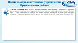 6 
17 октября в гимназии № 363 состоялся праздник посвящения первоклассников в гимназисты! В празднике 
приняли участие первоклассники, творческие коллективы гимназии: хореографический ансамбль "Невские 
узоры", а также гимназисты 363 гимназии. По отзывам учителей и родителей, а также гостей праздника 
посвящение в гимназисты прошло на высоком уровне. Всем спасибо за участие! Монтаж видео: Белоглазова Яна 
 