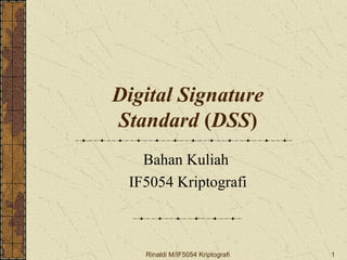 Digital Signature 
Standard (DSS) 
Bahan Kuliah 
IF5054 Kriptografi 
Rinaldi M/IF5054 Kriptografi 1 
 