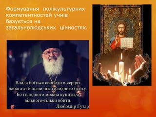 Формування полікультурних
компетентностей учнів
базується на
загальнолюдських цінностях.
 