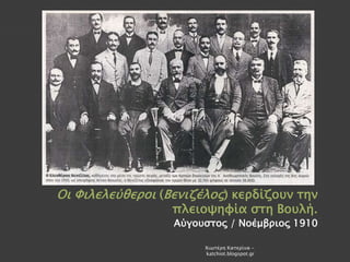 Οι Φιλελεύθεροι (Βενιζέλος) κερδίζουν την
πλειοψηφία στη Βουλή.
Αύγουστος / Νοέμβριος 1910
Χιωτέρη Κατερίνα -
katchiot.blogspot.gr
 