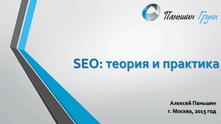 SEO:	
  теория	
  и	
  практика	
  
Алексей	
  Паньшин	
  
г.	
  Москва,	
  2015	
  год	
  	
  
 