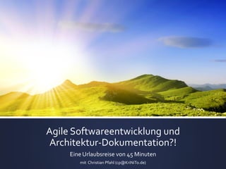 Agile Softwareentwicklung und
Architektur-Dokumentation?!
Eine Urlaubsreise von 45 Minuten
mit Christian Pfahl (cp@KriNiTo.de)
 