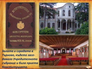 Залата и сградата в
Търново, където засе-
давало Учредителното
събрание и била приета
Конституцията.
 